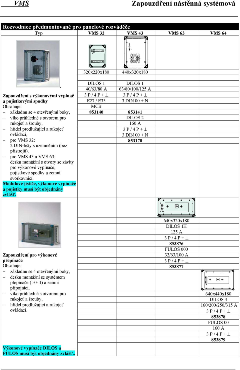 pro VMS 43 a VMS 63: desku montážní s otvory se závity pro výkonové vypínače, pojistkové spodky a zemní svorkovnicí. Modulové jističe, výkonové vypínače a pojistky musí být objednány zvlášť.