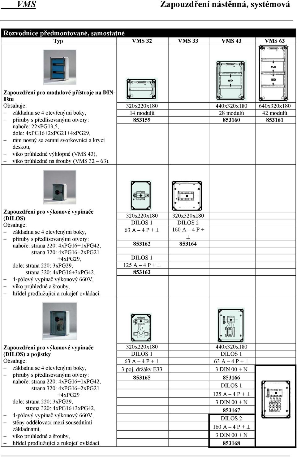 320x220x180 440x320x180 640x320x180 14 modulů 28 modulů 42 modulů 853159 853160 853161 Zapouzdření pro výkonové vypínače (DILOS) Obsahuje: základnu se 4 otevřenými boky, příruby s předlisovanými