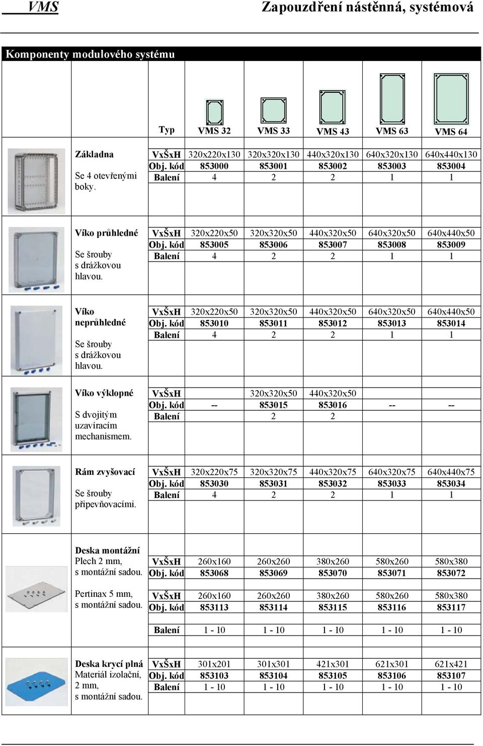 VxŠxH 320x220x50 320x320x50 440x320x50 640x320x50 640x440x50 Obj. kód 853005 853006 853007 853008 853009 Balení 4 2 2 1 1 Víko neprůhledné Se šrouby s drážkovou hlavou.