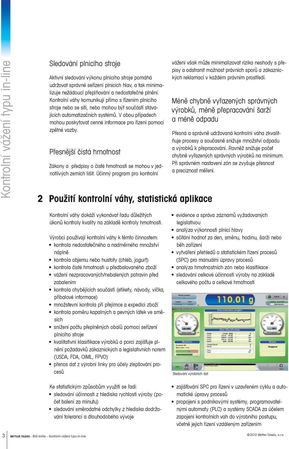 V obou případech mohou poskytovat cenné informace pro řízení pomocí zpětné vazby. Přesnější čistá hmotnost Zákony a předpisy o čisté hmotnosti se mohou v jednotlivých zemích lišit.