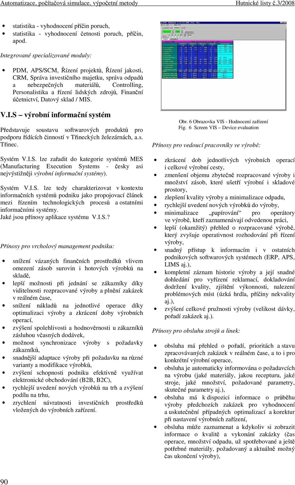 Davý sklad / MIS. V.I.S výrbní nfrmační sysém Předsavuje susavu sfwarvých prduků pr pdpru řídících čnnsí v Třneckých železárnách, a.s. Třnec. Sysém V.I.S. lze zařad d kaegre sysémů MES (Manufacurng Execun Sysems - česky as nejvýsžněj výrbní nfrmační sysémy).