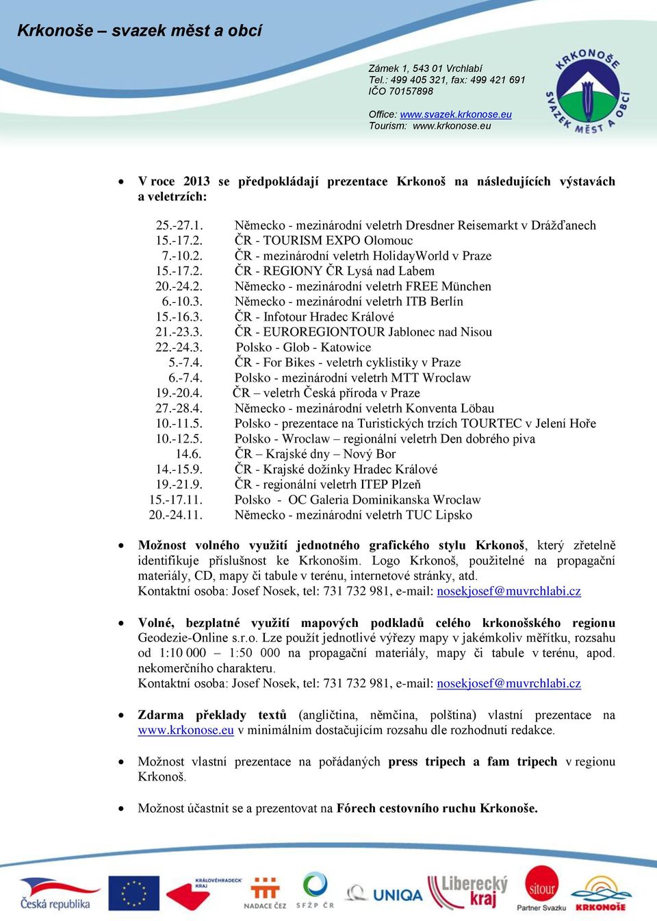 -16.3. ČR - Infotour Hradec Králové 21.-23.3. ČR - EUROREGIONTOUR Jablonec nad Nisou 22.-24.3. Polsko - Glob - Katowice 5.-7.4. ČR - For Bikes - veletrh cyklistiky v Praze 6.-7.4. Polsko - mezinárodní veletrh MTT Wroclaw 19.