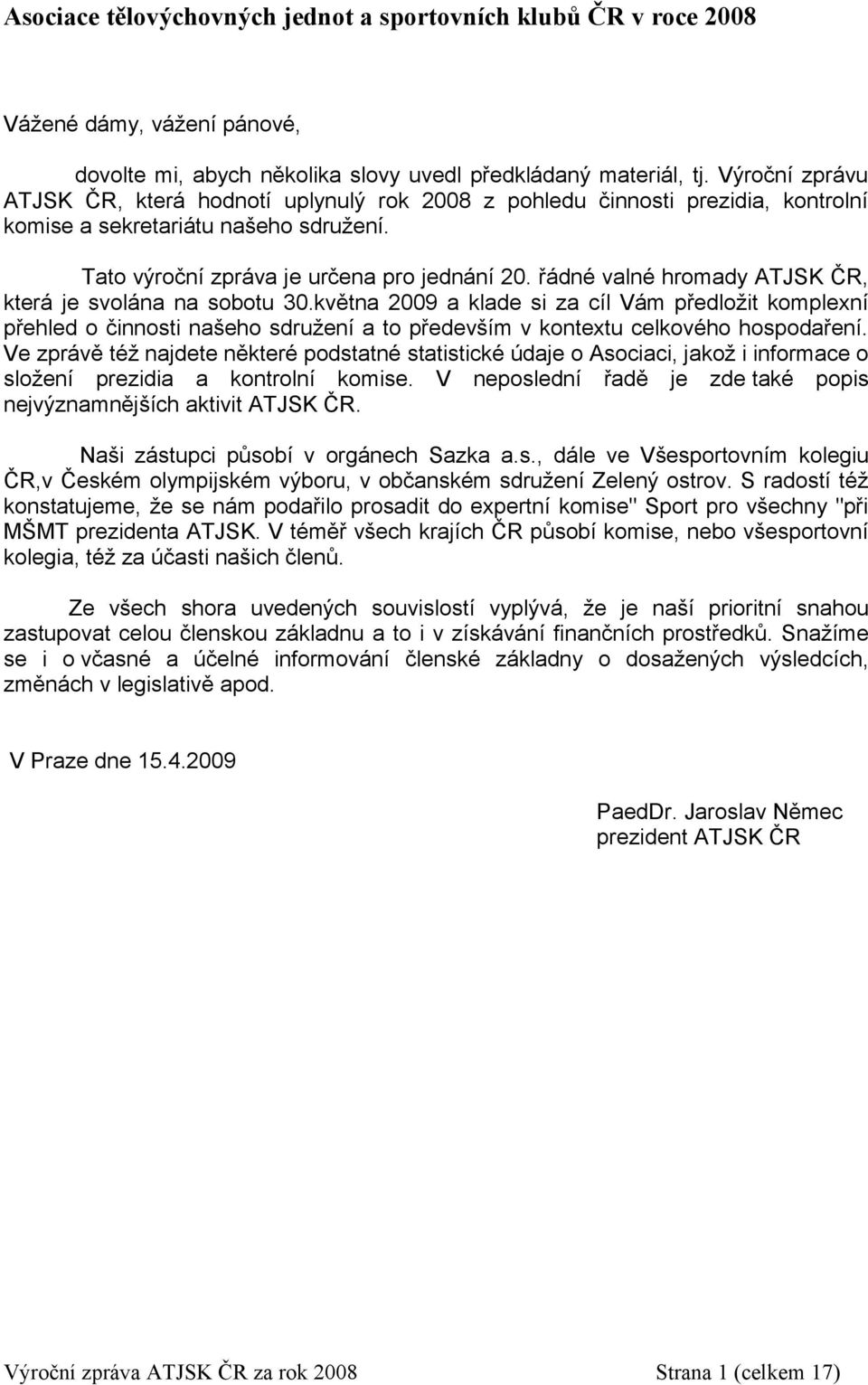 řádné valné hromady ATJSK ČR, která je svolána na sobotu 30.května 2009 a klade si za cíl Vám předložit komplexní přehled o činnosti našeho sdružení a to především v kontextu celkového hospodaření.
