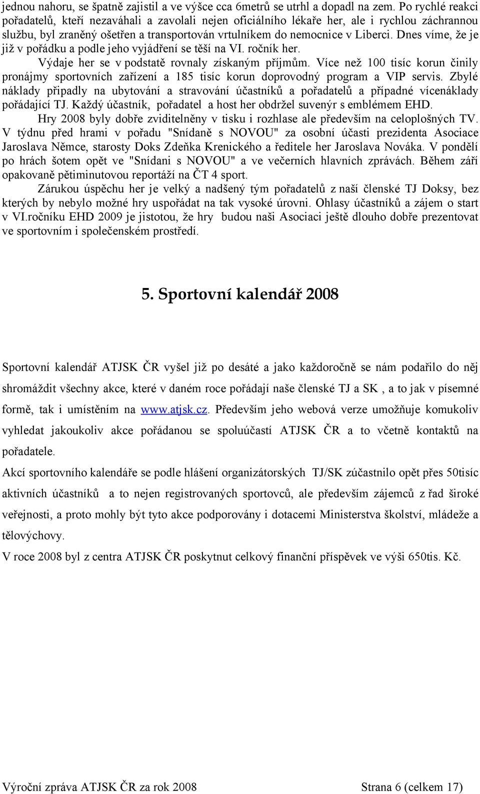 Dnes víme, že je již v pořádku a podle jeho vyjádření se těší na VI. ročník her. Výdaje her se v podstatě rovnaly získaným příjmům.