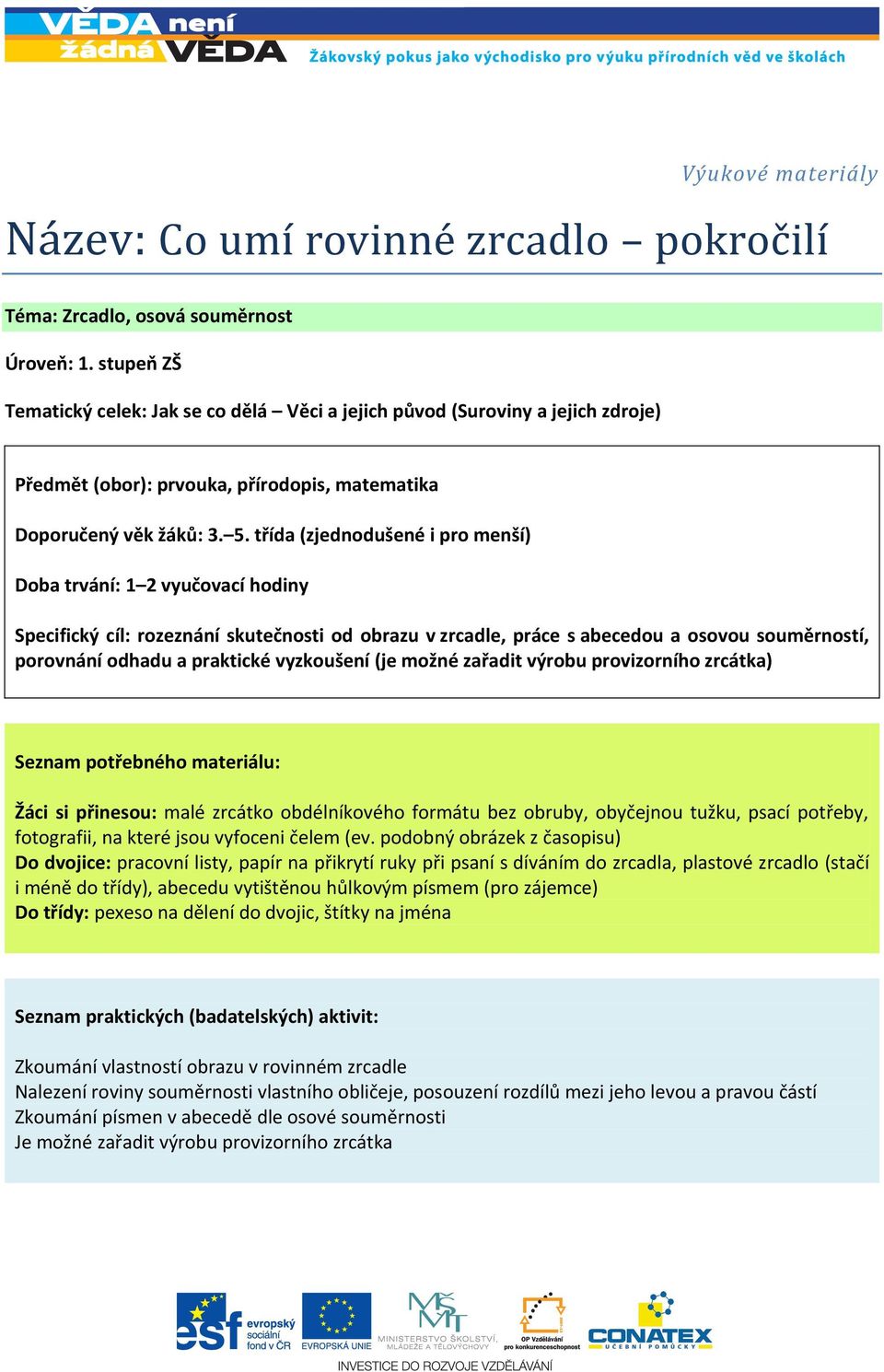 třída (zjednodušené i pro menší) Doba trvání: 1 2 vyučovací hodiny Specifický cíl: rozeznání skutečnosti od obrazu v zrcadle, práce s abecedou a osovou souměrností, porovnání odhadu a praktické