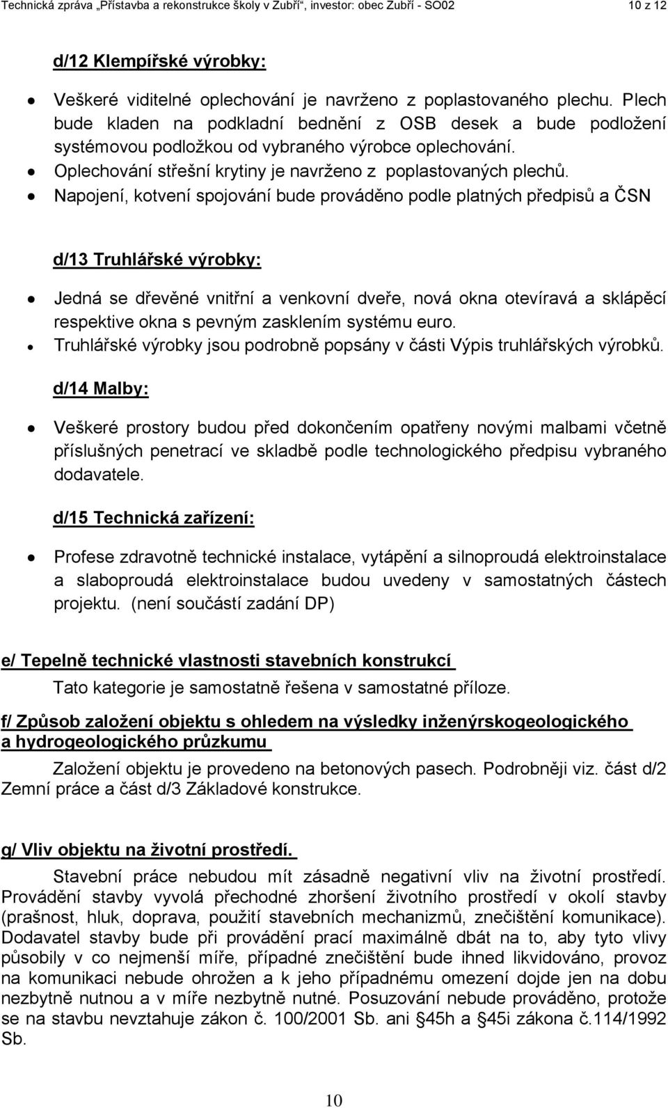 Napojení, kotvení spojování bude prováděno podle platných předpisů a ČSN d/13 Truhlářské výrobky: Jedná se dřevěné vnitřní a venkovní dveře, nová okna otevíravá a sklápěcí respektive okna s pevným