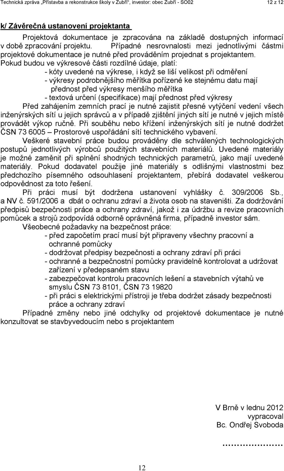 Pokud budou ve výkresové části rozdílné údaje, platí: - kóty uvedené na výkrese, i když se liší velikost při odměření - výkresy podrobnějšího měřítka pořízené ke stejnému datu mají přednost před