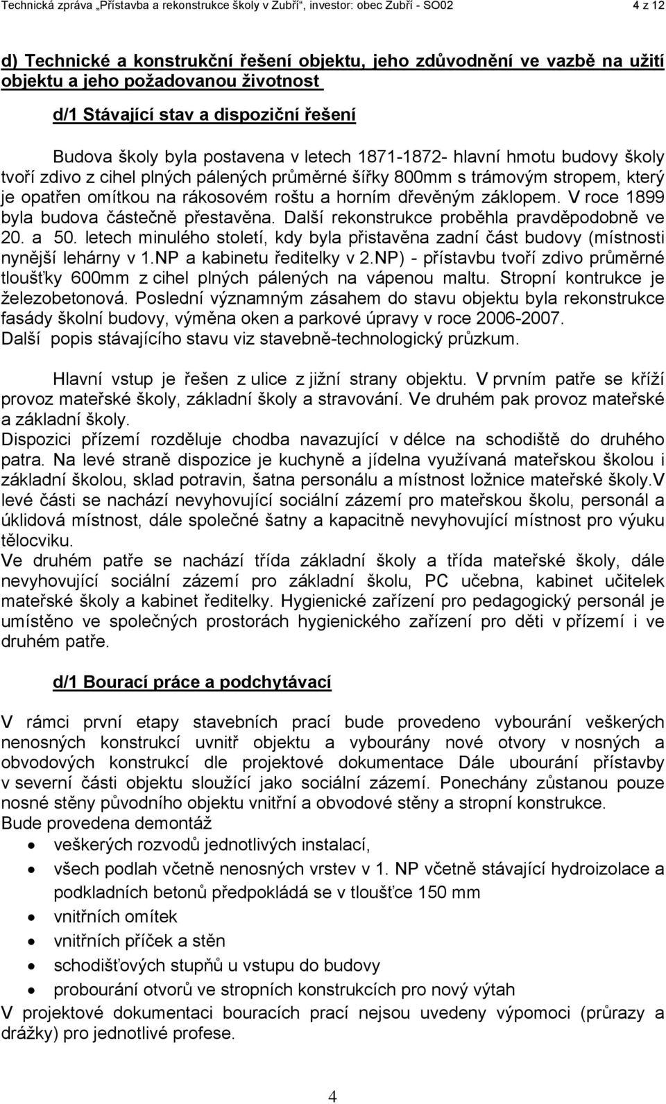 který je opatřen omítkou na rákosovém roštu a horním dřevěným záklopem. V roce 1899 byla budova částečně přestavěna. Další rekonstrukce proběhla pravděpodobně ve 20. a 50.