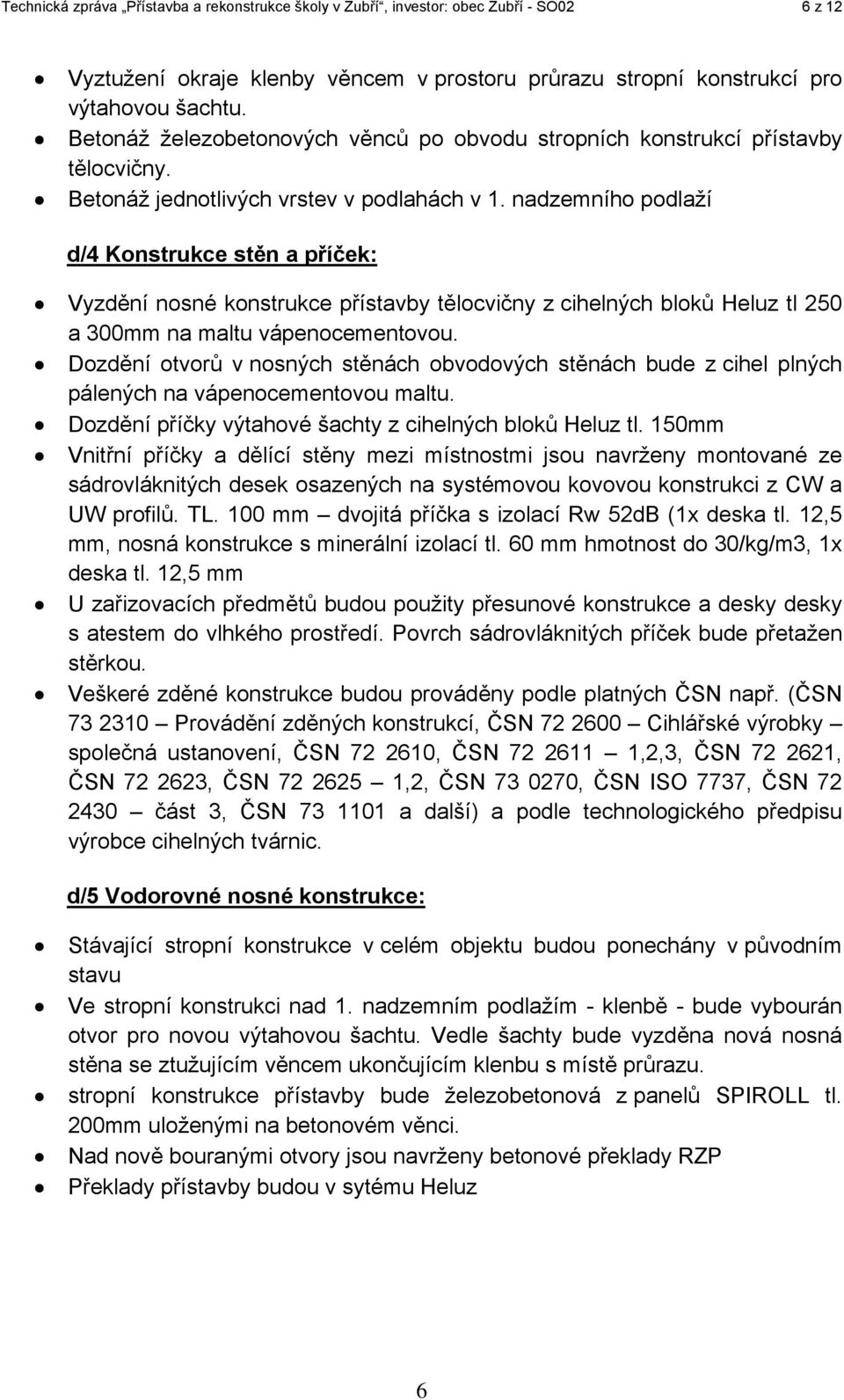 nadzemního podlaží d/4 Konstrukce stěn a příček: Vyzdění nosné konstrukce přístavby tělocvičny z cihelných bloků Heluz tl 250 a 300mm na maltu vápenocementovou.