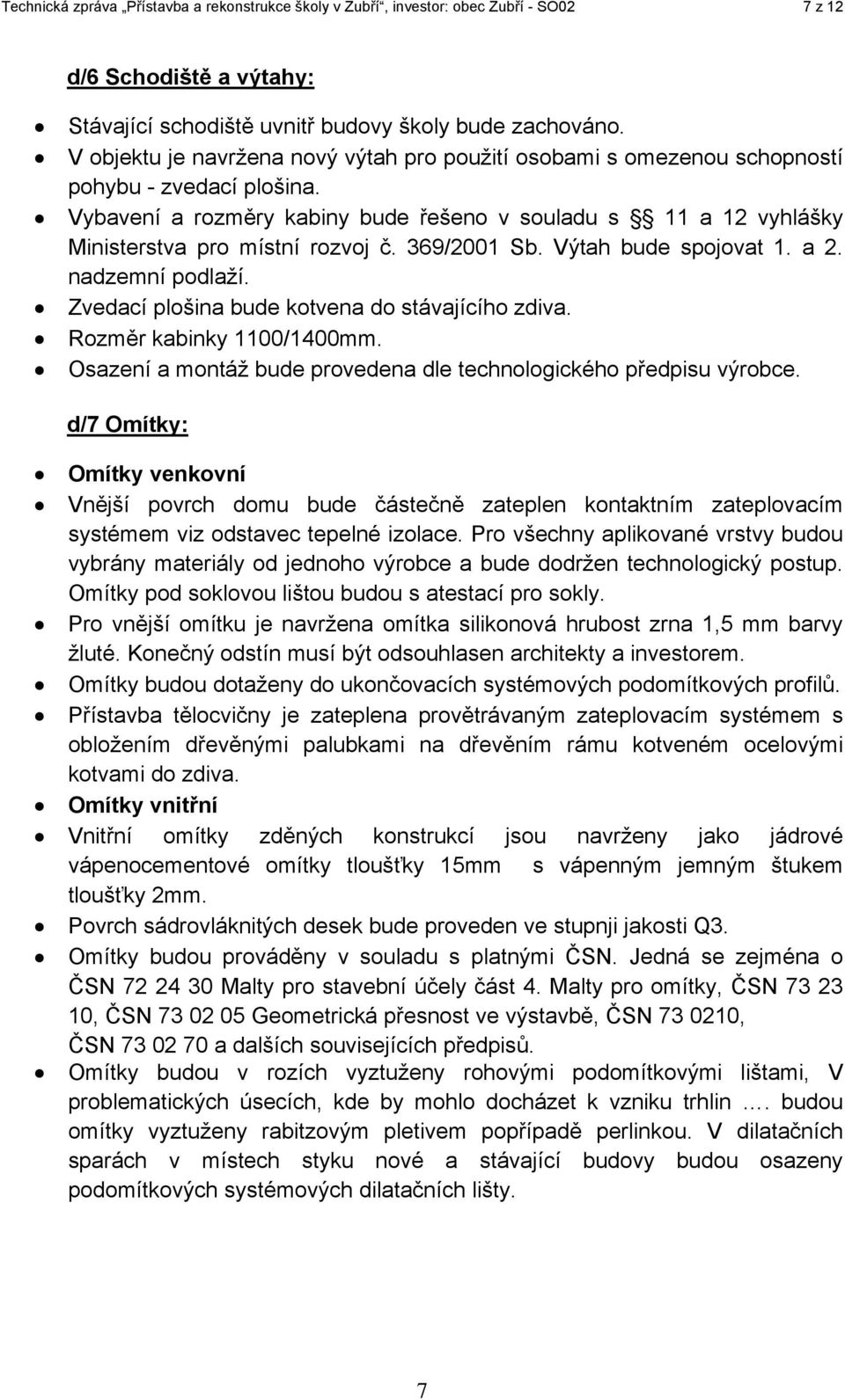 Vybavení a rozměry kabiny bude řešeno v souladu s 11 a 12 vyhlášky Ministerstva pro místní rozvoj č. 369/2001 Sb. Výtah bude spojovat 1. a 2. nadzemní podlaží.