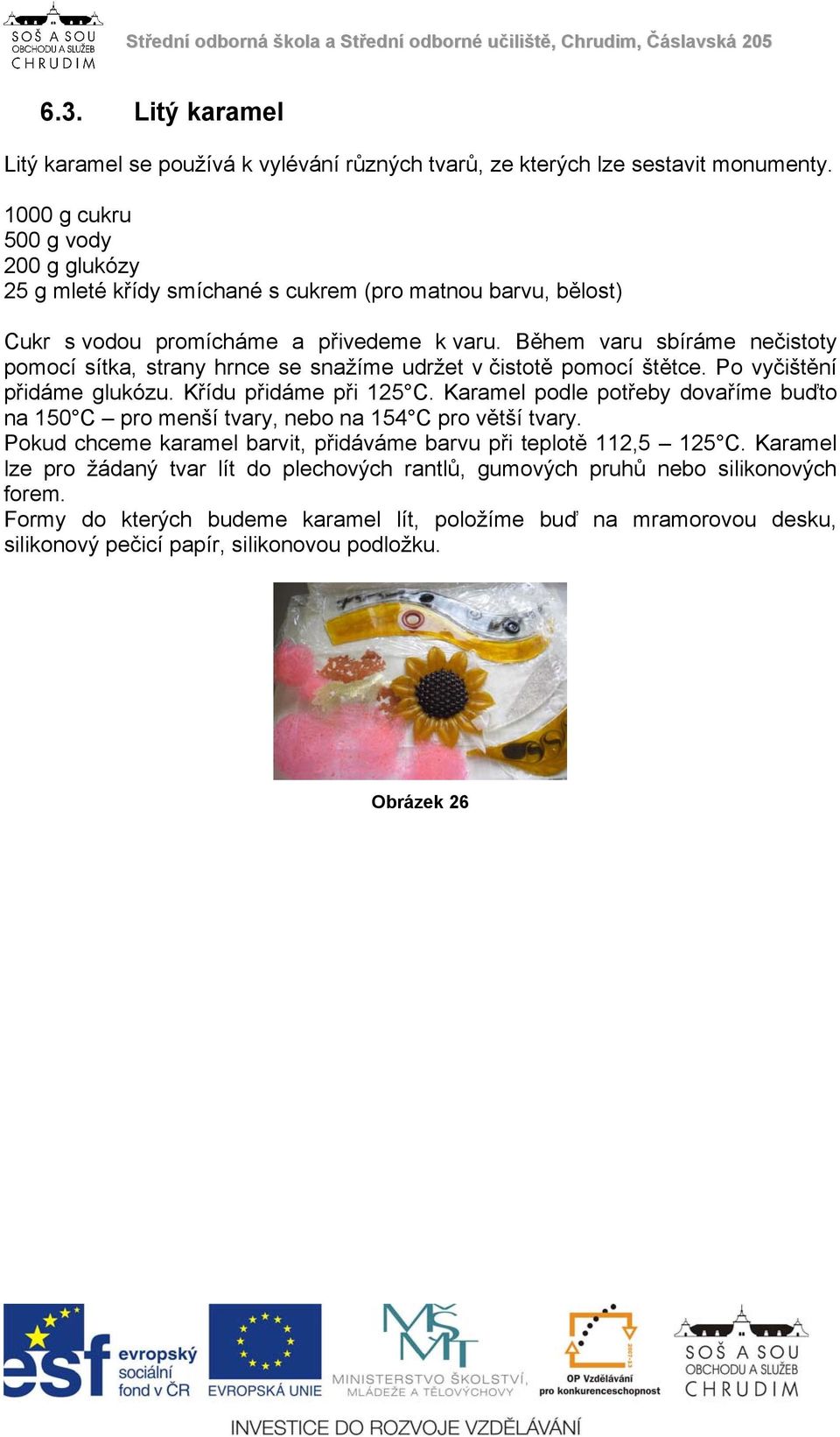 Během varu sbíráme nečistoty pomocí sítka, strany hrnce se snažíme udržet v čistotě pomocí štětce. Po vyčištění přidáme glukózu. Křídu přidáme při 125 C.