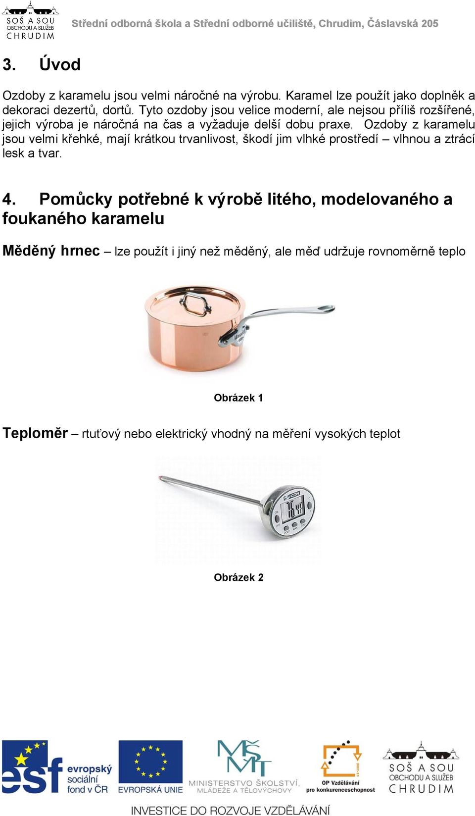 Ozdoby z karamelu jsou velmi křehké, mají krátkou trvanlivost, škodí jim vlhké prostředí vlhnou a ztrácí lesk a tvar. 4.