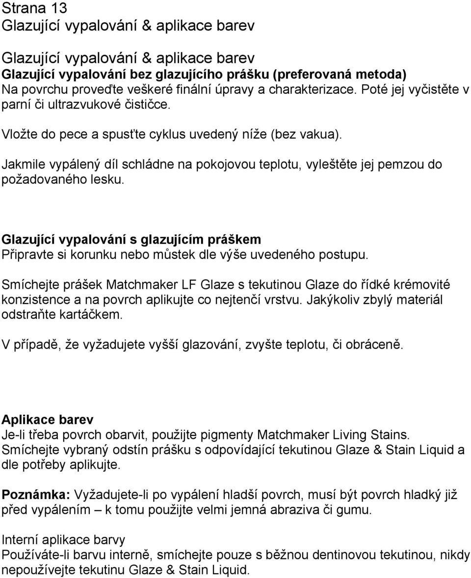 Jakmile vypálený díl schládne na pokojovou teplotu, vyleštěte jej pemzou do požadovaného lesku. Glazující vypalování s glazujícím práškem Připravte si korunku nebo můstek dle výše uvedeného postupu.