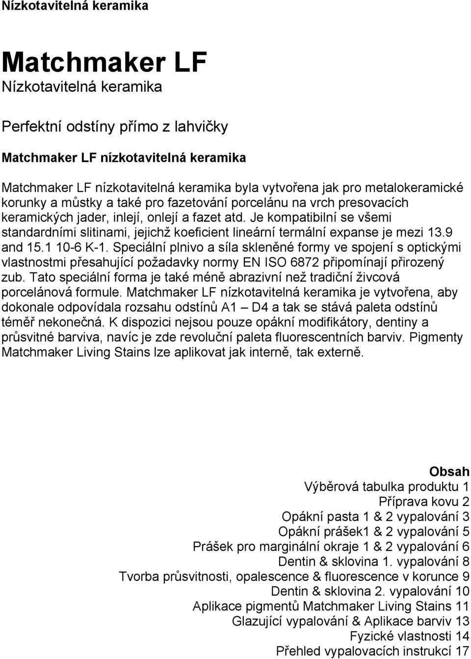 Je kompatibilní se všemi standardními slitinami, jejichž koeficient lineární termální expanse je mezi 13.9 and 15.1 10-6 K-1.