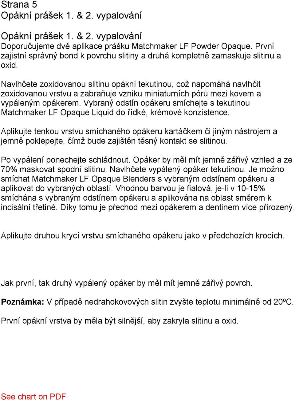 Navlhčete zoxidovanou slitinu opákní tekutinou, což napomáhá navlhčit zoxidovanou vrstvu a zabraňuje vzniku miniaturních pórů mezi kovem a vypáleným opákerem.