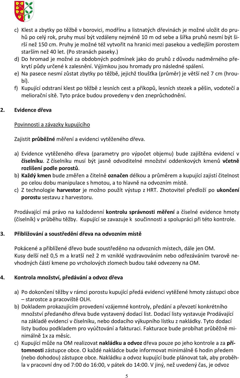 ) d) Do hromad je možné za obdobných podmínek jako do pruhů z důvodu nadměrného překrytí půdy určené k zalesnění. Výjimkou jsou hromady pro následné spálení.