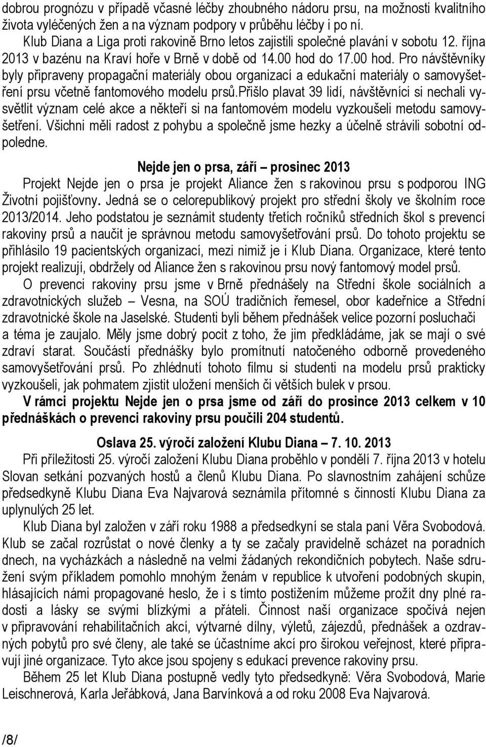 do 17.00 hod. Pro návštěvníky byly připraveny propagační materiály obou organizací a edukační materiály o samovyšetření prsu včetně fantomového modelu prsů.