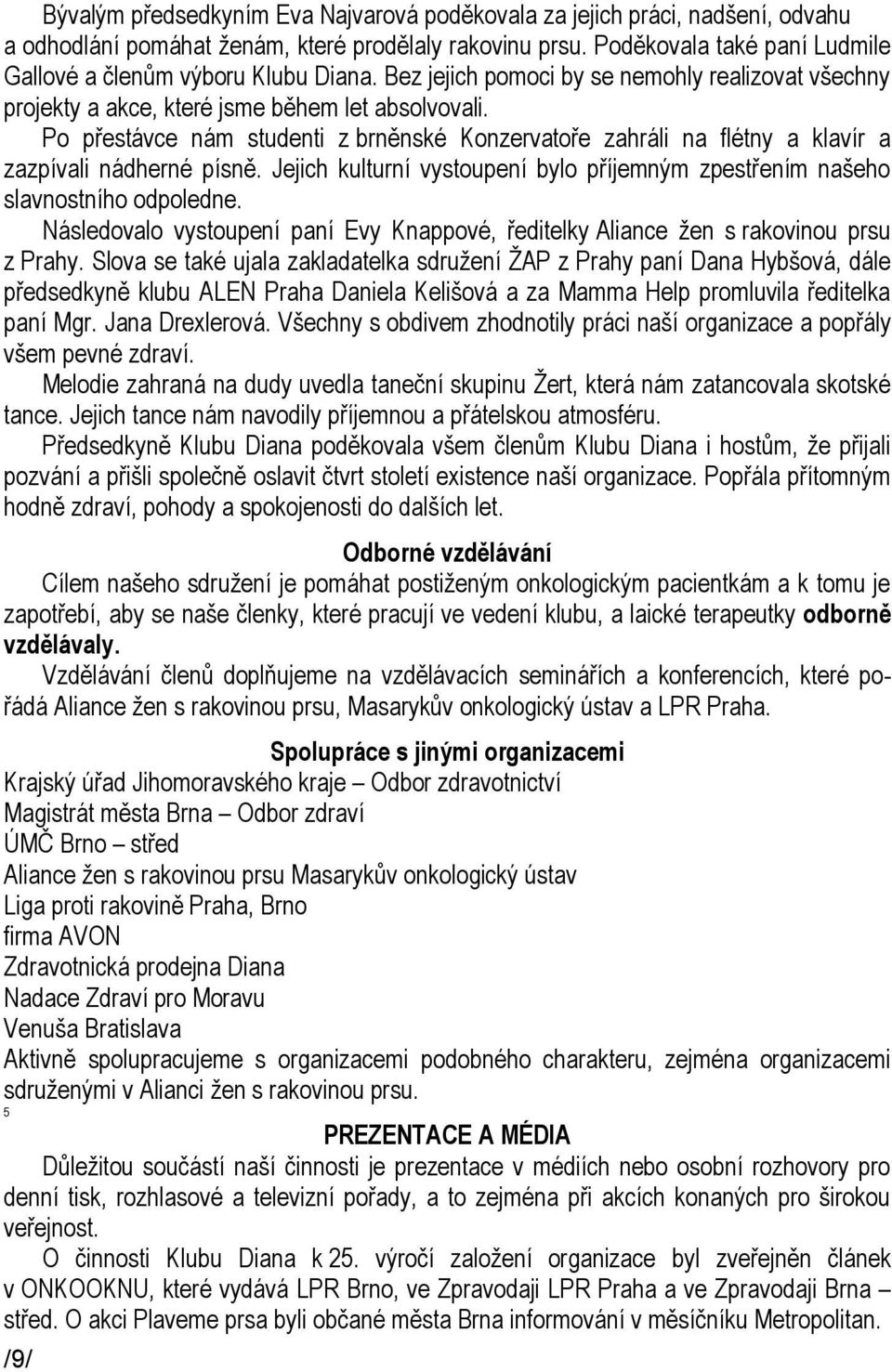 Po přestávce nám studenti z brněnské Konzervatoře zahráli na flétny a klavír a zazpívali nádherné písně. Jejich kulturní vystoupení bylo příjemným zpestřením našeho slavnostního odpoledne.