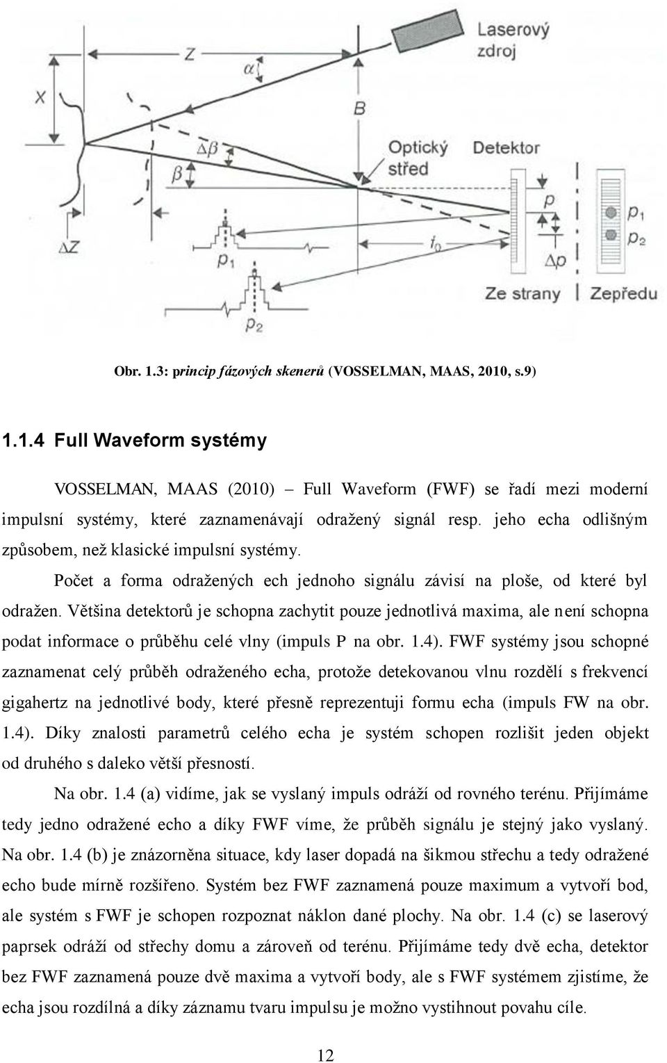 Většina detektorů je schopna zachytit pouze jednotlivá maxima, ale není schopna podat informace o průběhu celé vlny (impuls P na obr. 1.4).