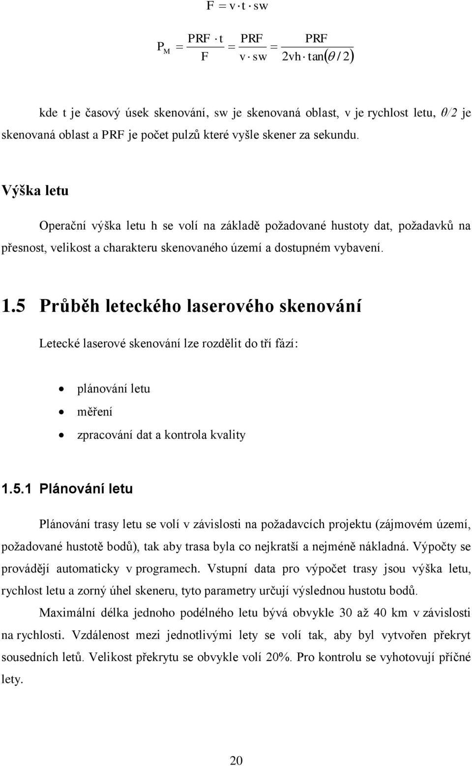 5 Průběh leteckého laserového skenování Letecké laserové skenování lze rozdělit do tří fází: plánování letu měření zpracování dat a kontrola kvality 1.5.1 Plánování letu Plánování trasy letu se volí v závislosti na požadavcích projektu (zájmovém území, požadované hustotě bodů), tak aby trasa byla co nejkratší a nejméně nákladná.