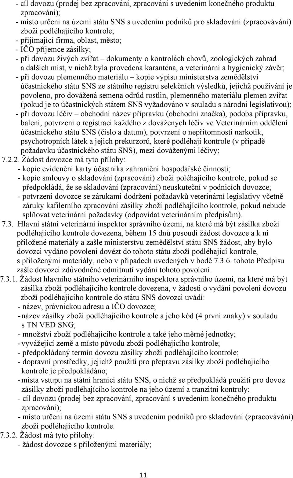 veterinární a hygienický závěr; - při dovozu plemenného materiálu kopie výpisu ministerstva zemědělství účastnického státu SNS ze státního registru selekčních výsledků, jejichž používání je povoleno,