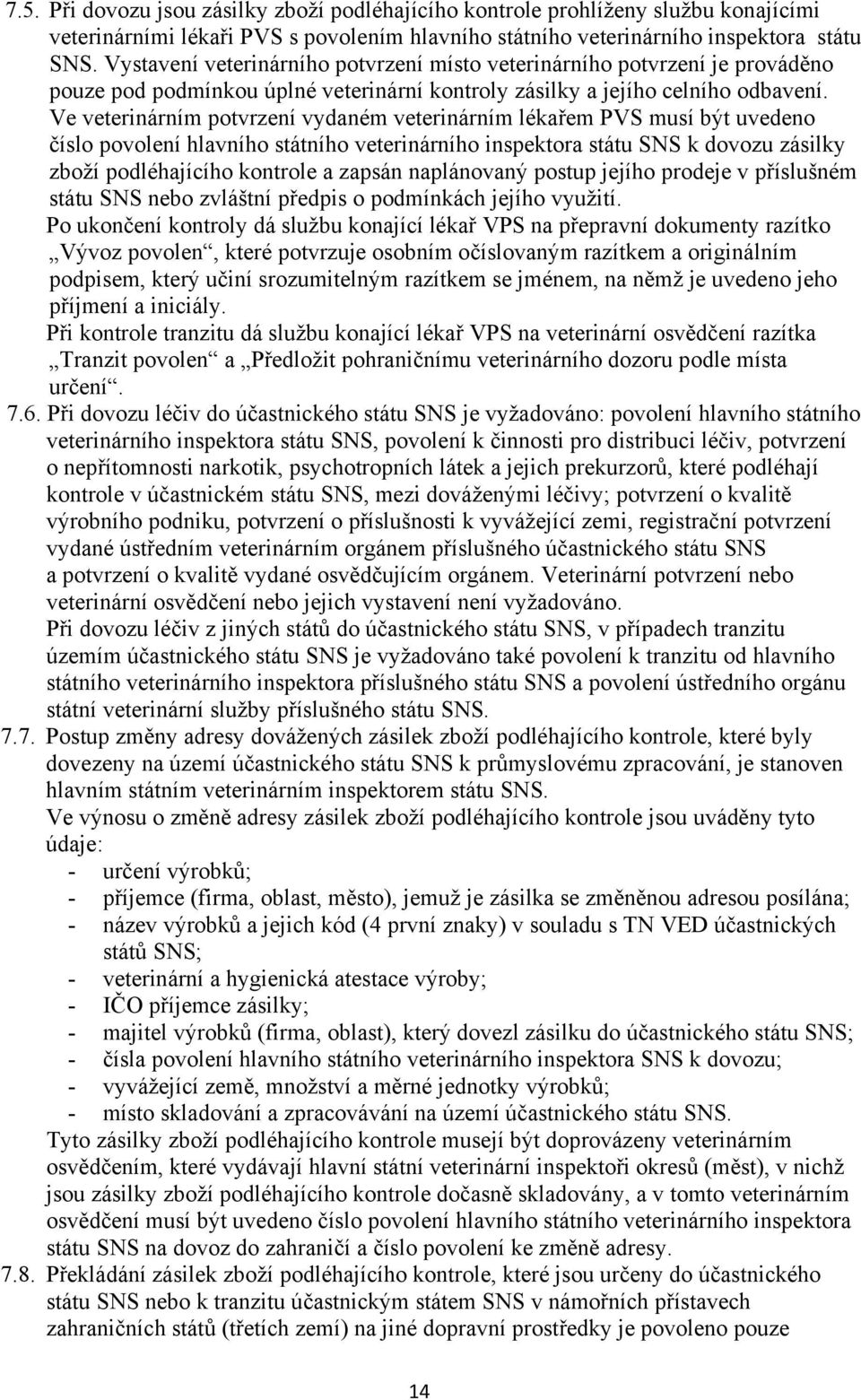 Ve veterinárním potvrzení vydaném veterinárním lékařem PVS musí být uvedeno číslo povolení hlavního státního veterinárního inspektora státu SNS k dovozu zásilky zboží podléhajícího kontrole a zapsán