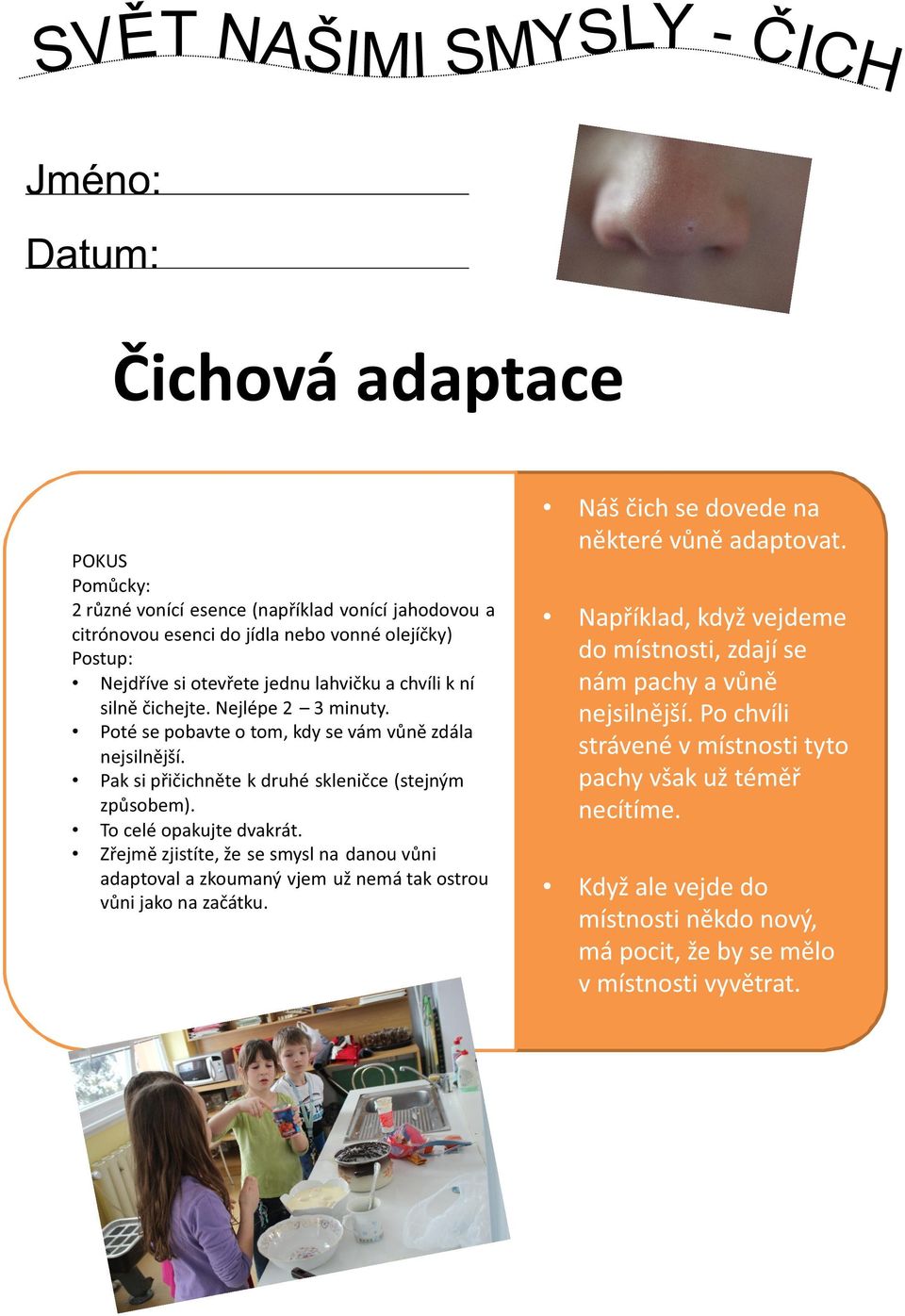 Zřejmě zjistíte, že se smysl na danou vůni adaptoval a zkoumaný vjem už nemá tak ostrou vůni jako na začátku. Náš čich se dovede na některé vůně adaptovat.