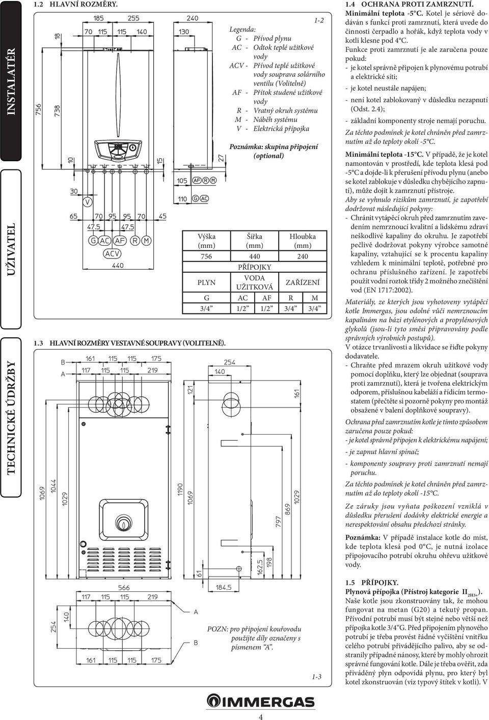 Náběh systému V - Elektrická přípojka Poznámka: skupina připojení (optional) Šířka (mm) Hloubka (mm) 756 440 240 PŘÍPOJKY PLYN VODA UŽITKOVÁ ZAŘÍZENÍ G AC AF R M 3/4 1/2 1/2 3/4 3/4 1.