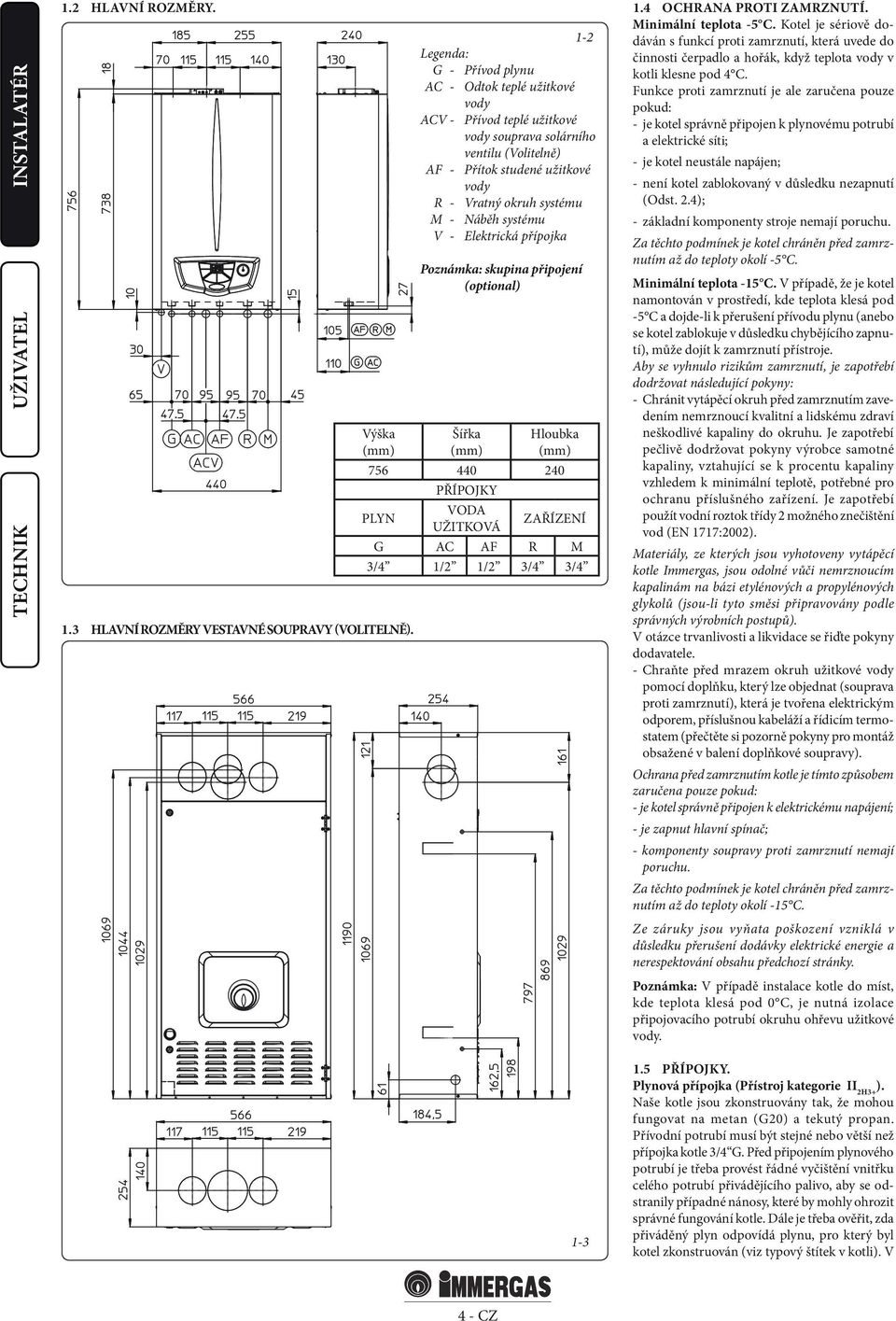 Náběh systému V - Elektrická přípojka Poznámka: skupina připojení (optional) Šířka (mm) Hloubka (mm) 756 440 240 PŘÍPOJKY PLYN VODA UŽITKOVÁ ZAŘÍZENÍ G AC AF R M 3/4 1/2 1/2 3/4 3/4 1-3 1.