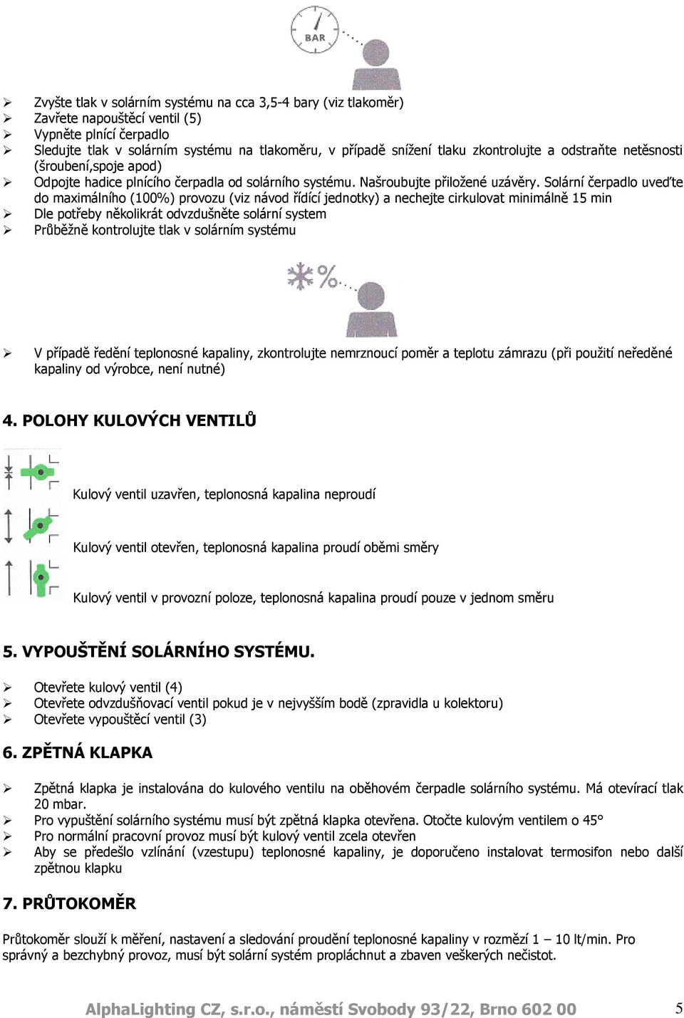 Solární čerpadlo uveďte do maximálního (100%) provozu (viz návod řídící jednotky) a nechejte cirkulovat minimálně 15 min Dle potřeby několikrát odvzdušněte solární system Průběžně kontrolujte tlak v