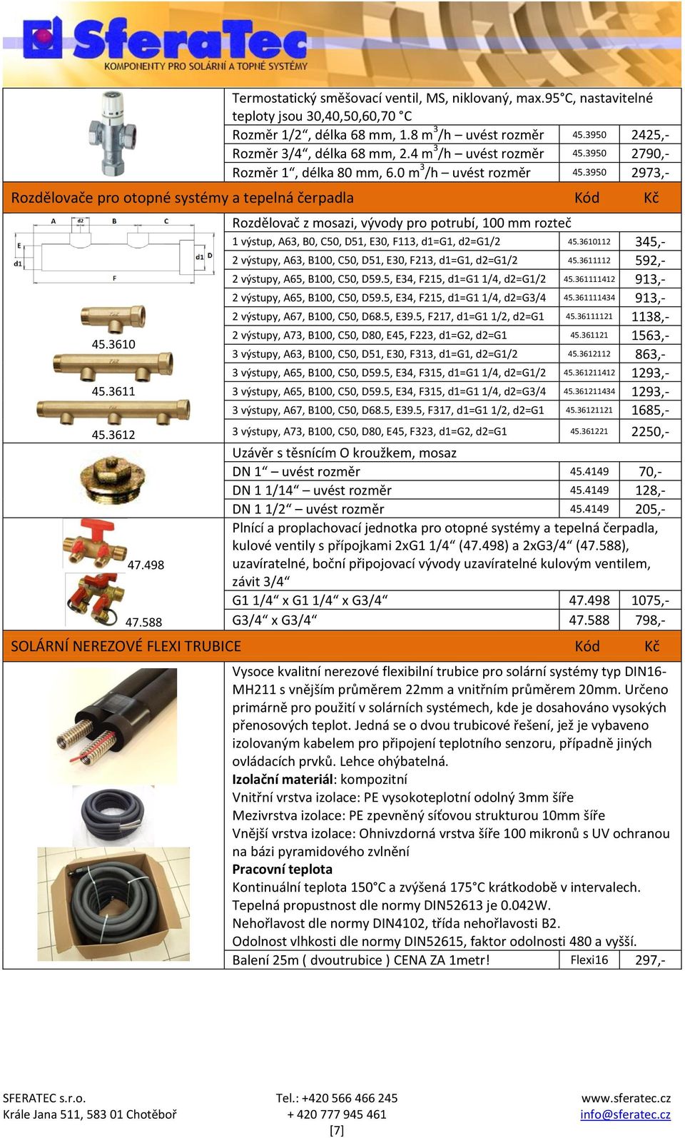 588 Rozdělovač z mosazi, vývody pro potrubí, 100 mm rozteč 1 výstup, A63, B0, C50, D51, E30, F113, d1=g1, d2=g1/2 45.3610112 345,- 2 výstupy, A63, B100, C50, D51, E30, F213, d1=g1, d2=g1/2 45.