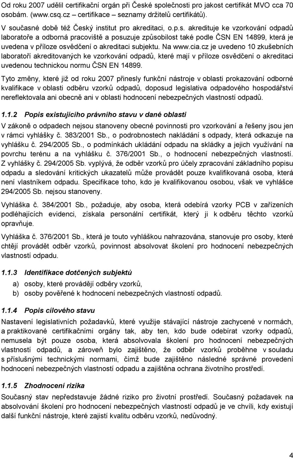 Na www.cia.cz je uvedeno 10 zkušebních laboratoří akreditovaných ke vzorkování odpadů, které mají v příloze osvědčení o akreditaci uvedenou technickou normu ČSN EN 14899.