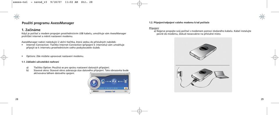 Připojení/odpojení vašeho modemu k/od počítače Připojení a) Nejprve propojte svůj počítač s modemem pomocí dodaného kabelu. Kabel instalujte pevně do modemu, dokud nezacvakne na příslušné místo.