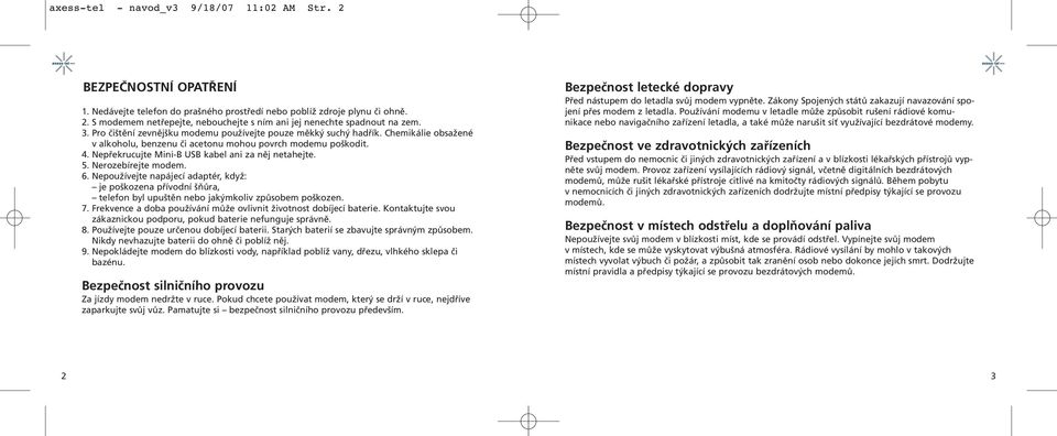 Nepřekrucujte Mini-B USB kabel ani za něj netahejte. 5. Nerozebírejte modem. 6. Nepoužívejte napájecí adaptér, když: je poškozena přívodní šňůra, telefon byl upuštěn nebo jakýmkoliv způsobem poškozen.