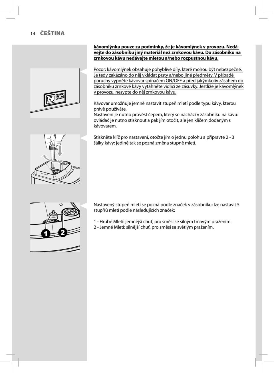 V případě poruchy vypněte kávovar spínačem ON/OFF a před jakýmkoliv zásahem do zásobníku zrnkové kávy vytáhněte vidlici ze zásuvky. Jestliže je kávomlýnek v provozu, nesypte do něj zrnkovou kávu.