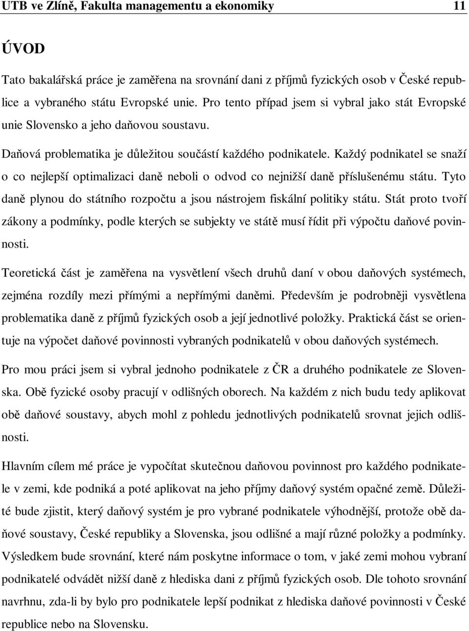 Každý podnikatel se snaží o co nejlepší optimalizaci daně neboli o odvod co nejnižší daně příslušenému státu. Tyto daně plynou do státního rozpočtu a jsou nástrojem fiskální politiky státu.