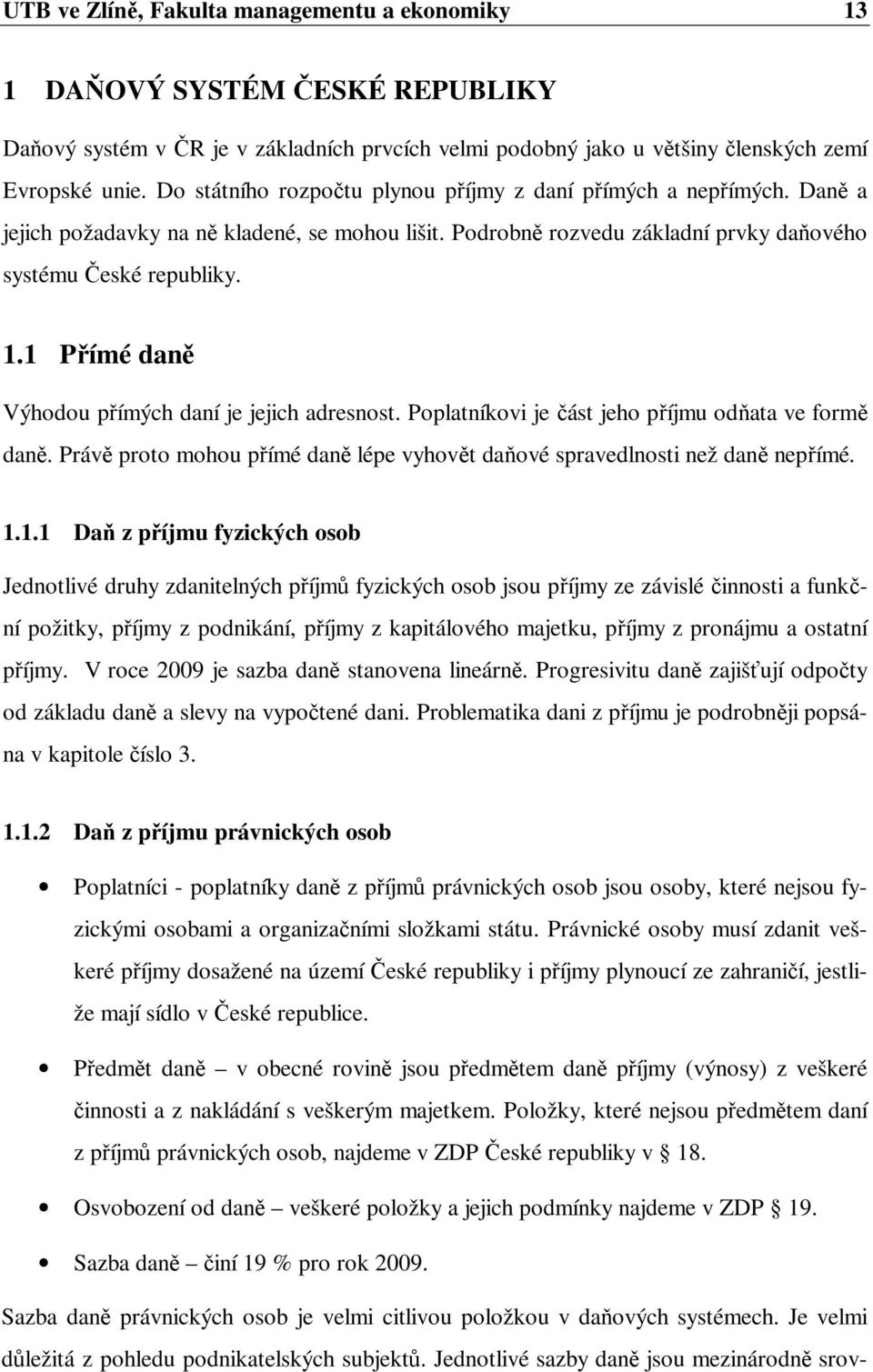 1 Přímé daně Výhodou přímých daní je jejich adresnost. Poplatníkovi je část jeho příjmu odňata ve formě daně. Právě proto mohou přímé daně lépe vyhovět daňové spravedlnosti než daně nepřímé. 1.1.1