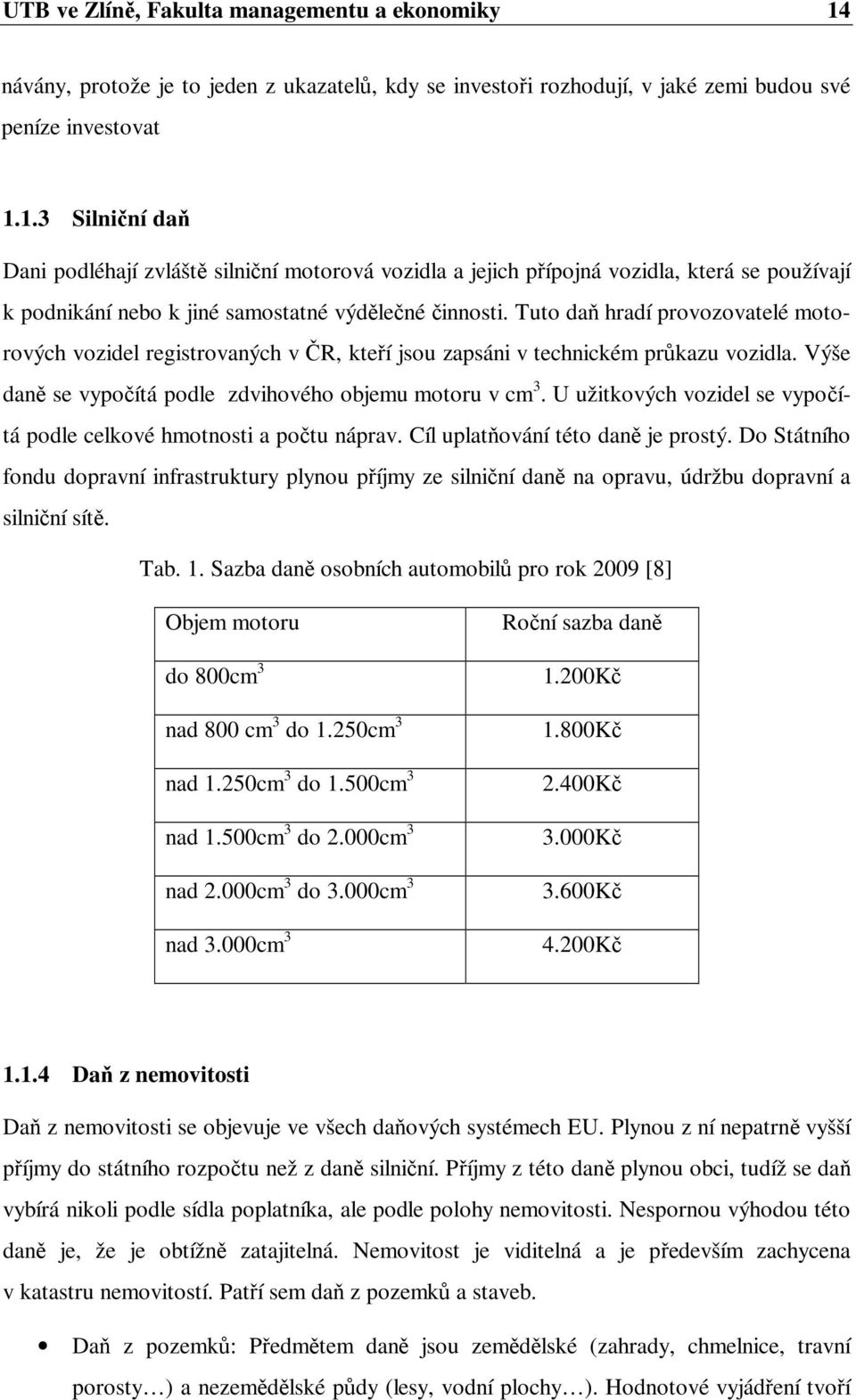 1.3 Silniční daň Dani podléhají zvláště silniční motorová vozidla a jejich přípojná vozidla, která se používají k podnikání nebo k jiné samostatné výdělečné činnosti.