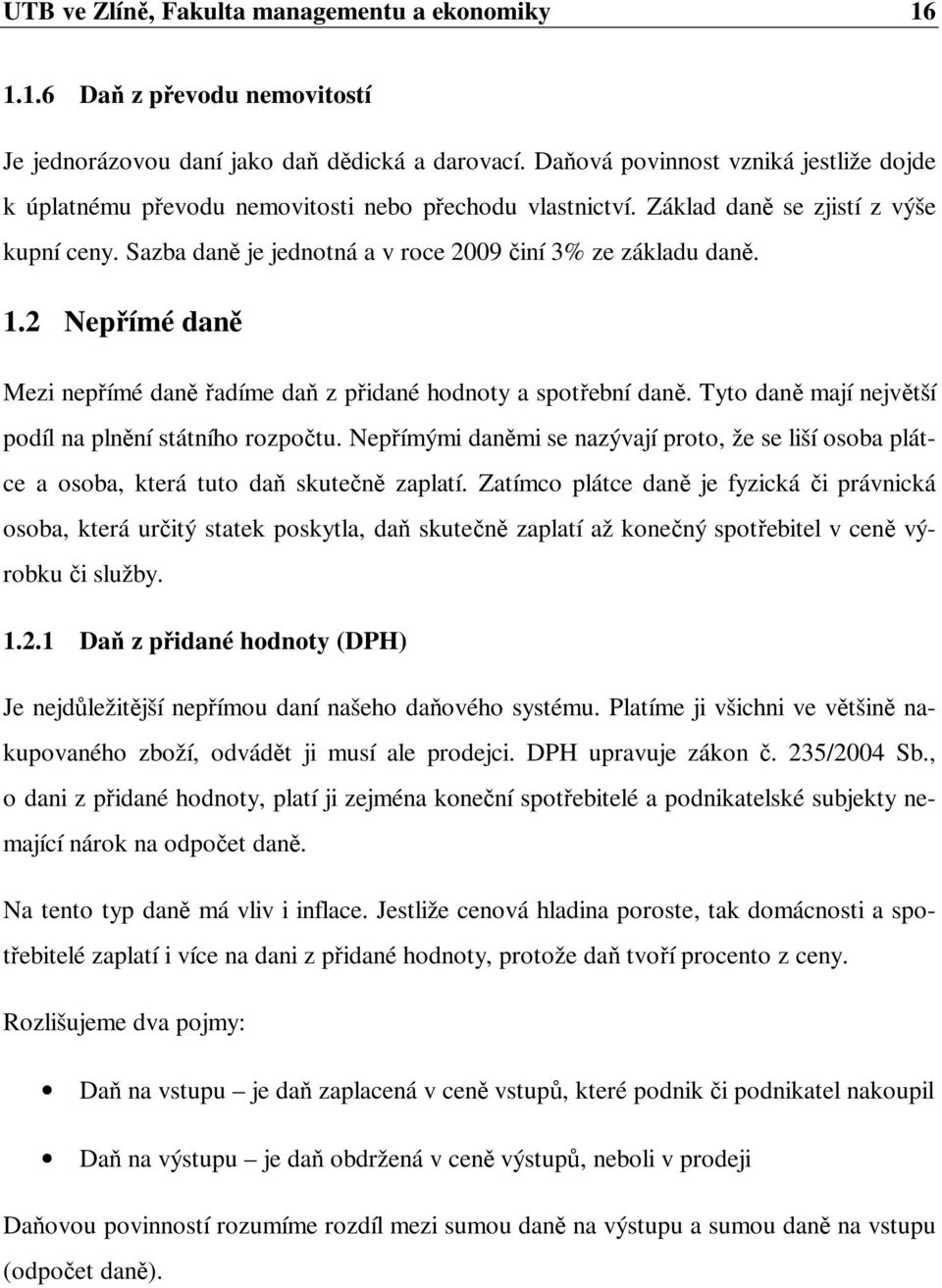 1.2 Nepřímé daně Mezi nepřímé daně řadíme daň z přidané hodnoty a spotřební daně. Tyto daně mají největší podíl na plnění státního rozpočtu.