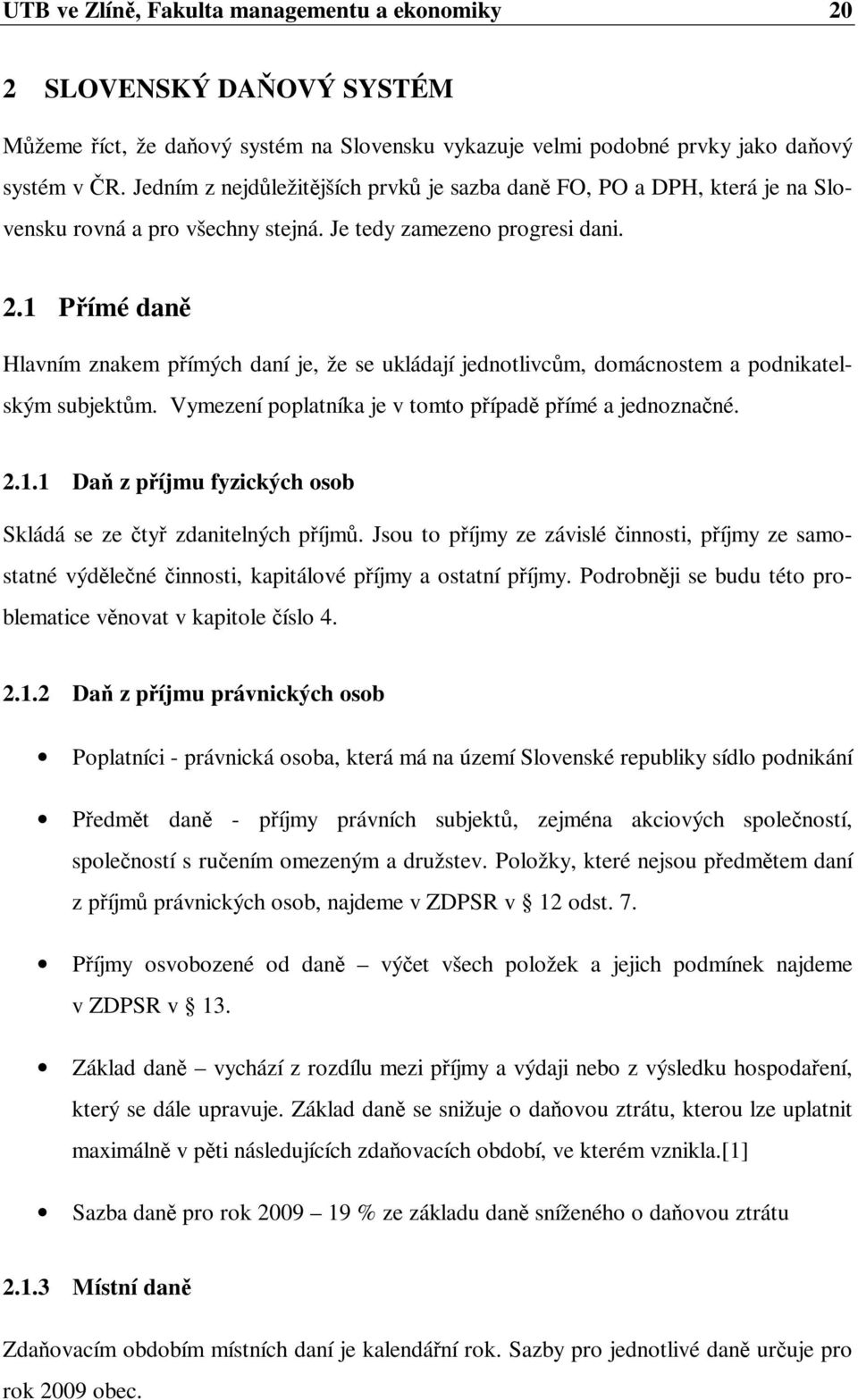 1 Přímé daně Hlavním znakem přímých daní je, že se ukládají jednotlivcům, domácnostem a podnikatelským subjektům. Vymezení poplatníka je v tomto případě přímé a jednoznačné. 2.1.1 Daň z příjmu fyzických osob Skládá se ze čtyř zdanitelných příjmů.