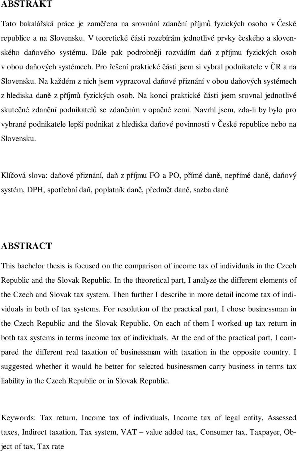Pro řešení praktické části jsem si vybral podnikatele v ČR a na Slovensku. Na každém z nich jsem vypracoval daňové přiznání v obou daňových systémech z hlediska daně z příjmů fyzických osob.