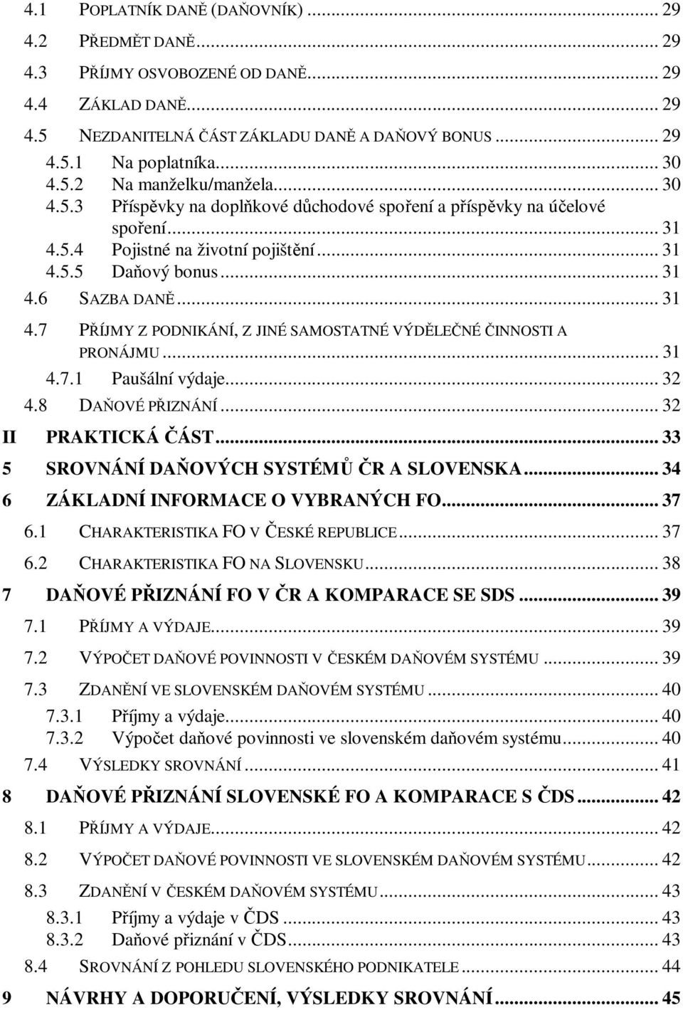 .. 31 4.7 PŘÍJMY Z PODNIKÁNÍ, Z JINÉ SAMOSTATNÉ VÝDĚLEČNÉ ČINNOSTI A PRONÁJMU... 31 4.7.1 Paušální výdaje... 32 4.8 DAŇOVÉ PŘIZNÁNÍ... 32 II PRAKTICKÁ ČÁST.