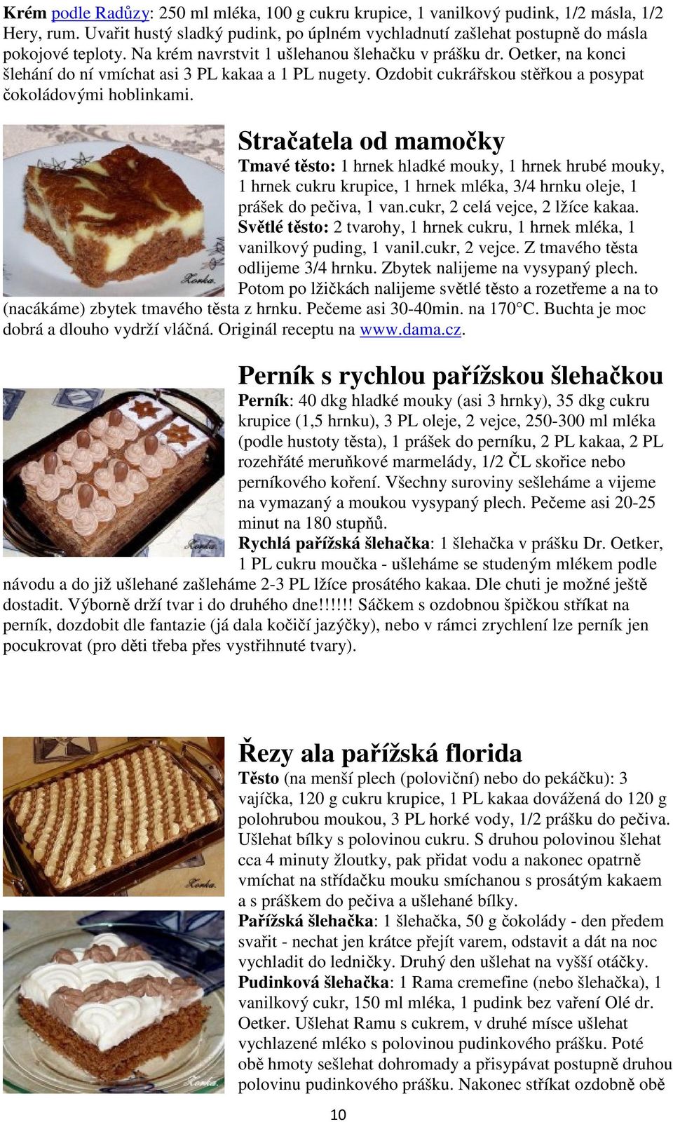 Stračatela od mamočky Tmavé těsto: 1 hrnek hladké mouky, 1 hrnek hrubé mouky, 1 hrnek cukru krupice, 1 hrnek mléka, 3/4 hrnku oleje, 1 prášek do pečiva, 1 van.cukr, 2 celá vejce, 2 lžíce kakaa.