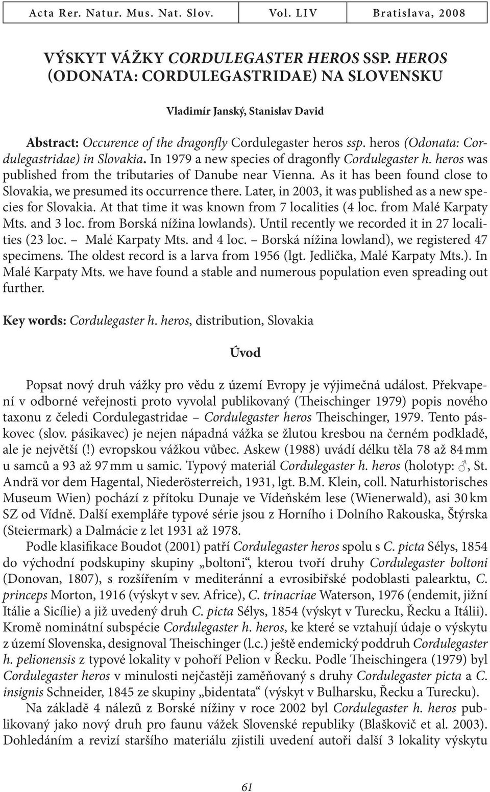 In 1979 a new species of dragonfly Cordulegaster h. heros was published from the tributaries of Danube near Vienna. As it has been found close to Slovakia, we presumed its occurrence there.