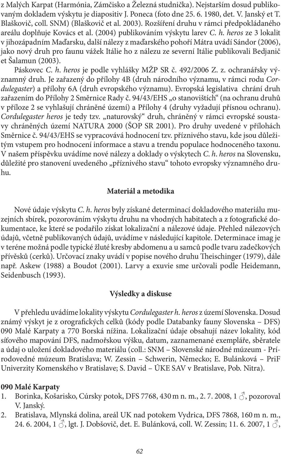 heros ze 3 lokalit v jihozápadním Maďarsku, další nálezy z maďarského pohoří Mátra uvádí Sándor (2006), jako nový druh pro faunu vážek Itálie ho z nálezu ze severní Itálie publikovali Bedjanič et