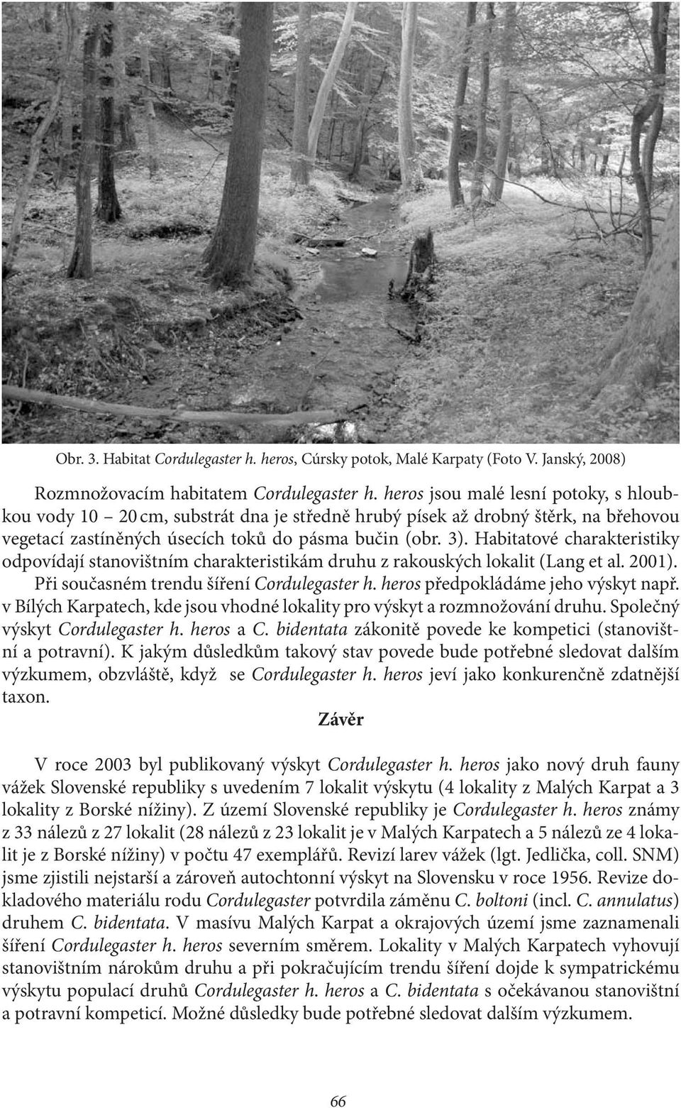 Habitatové charakteristiky odpovídají stanovištním charakteristikám druhu z rakouských lokalit (Lang et al. 2001). Při současném trendu šíření Cordulegaster h. heros předpokládáme jeho výskyt např.