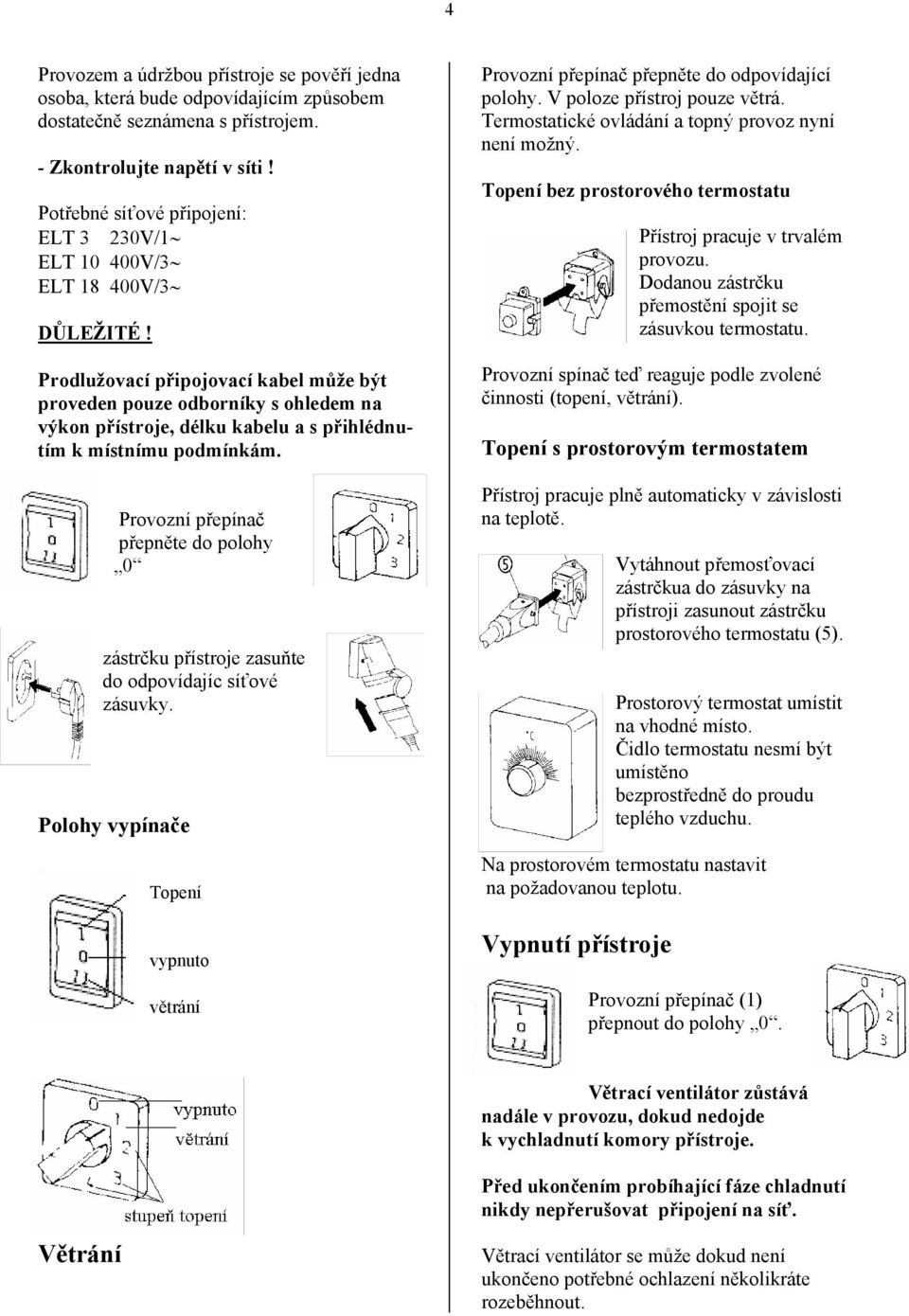 Prodlužovací připojovací kabel může být proveden pouze odborníky s ohledem na výkon přístroje, délku kabelu a s přihlédnutím k místnímu podmínkám.