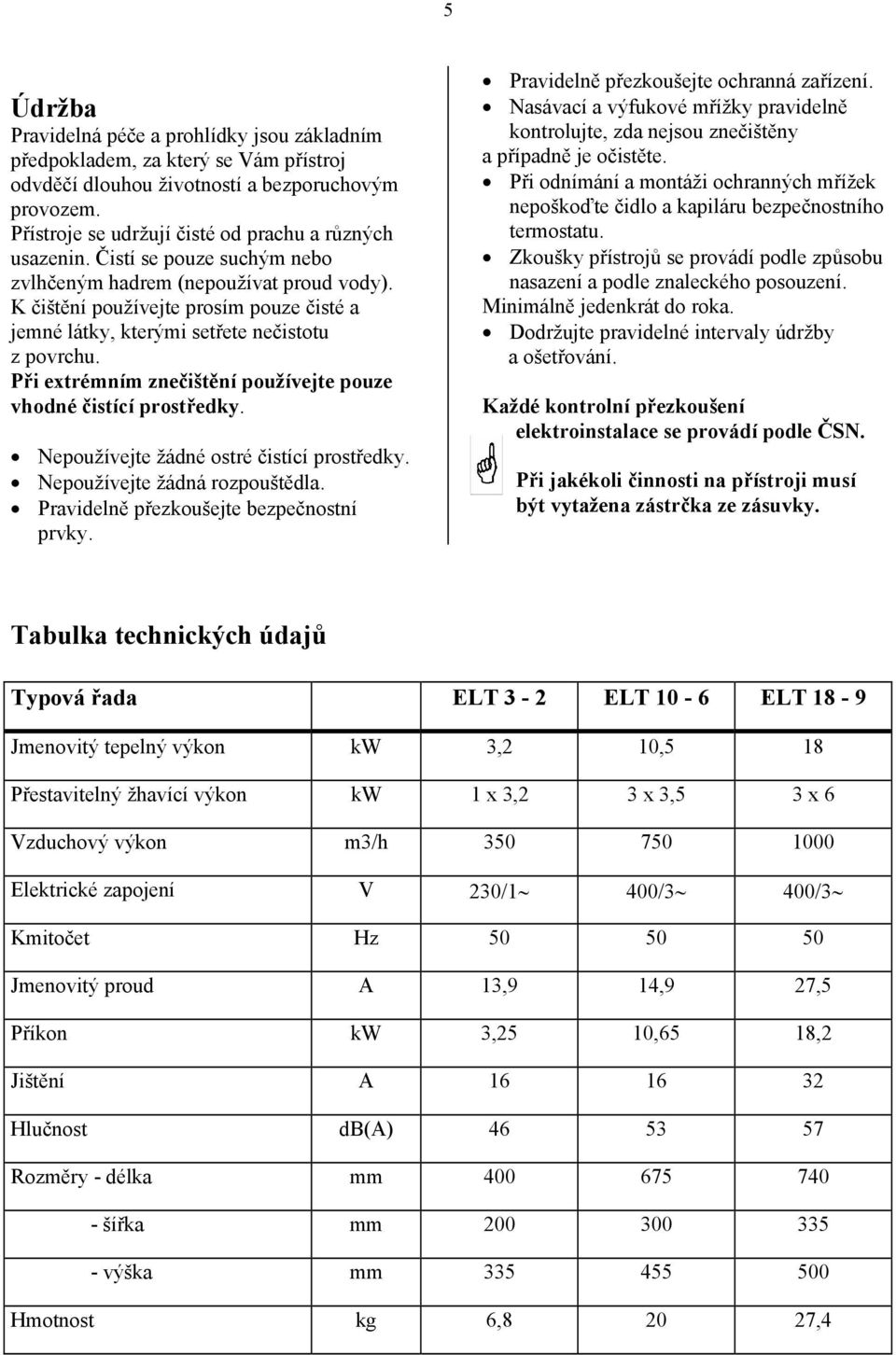 Při extrémním znečištění používejte pouze vhodné čistící prostředky. Nepoužívejte žádné ostré čistící prostředky. Nepoužívejte žádná rozpouštědla. Pravidelně přezkoušejte bezpečnostní prvky.