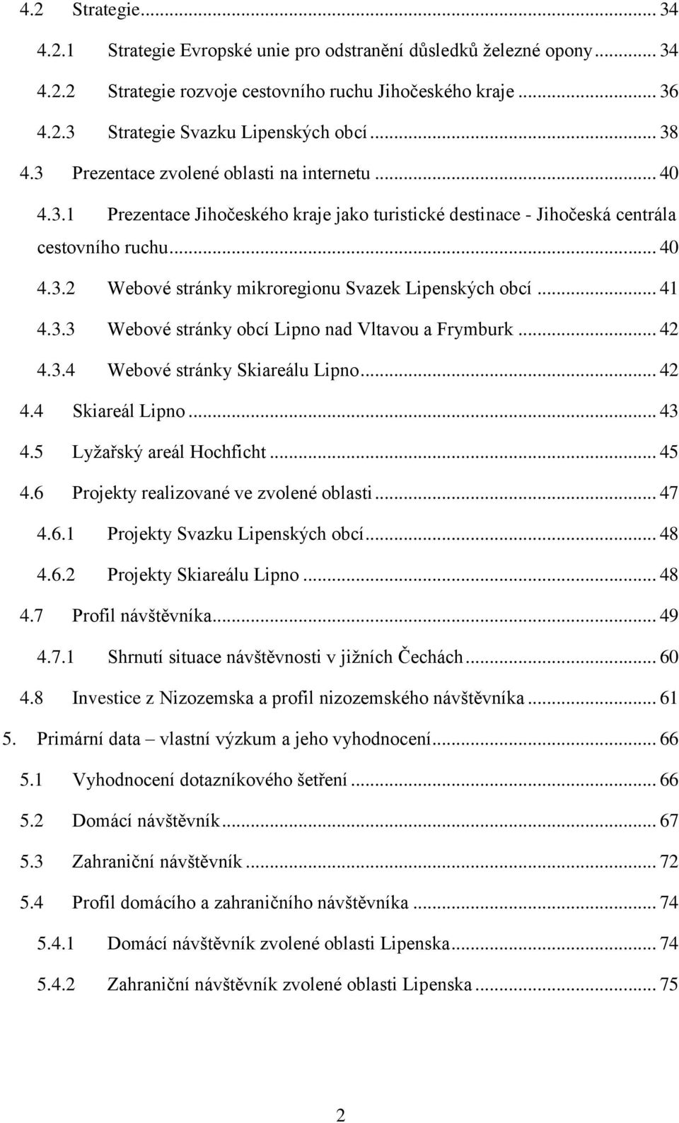 .. 41 4.3.3 Webové stránky obcí Lipno nad Vltavou a Frymburk... 42 4.3.4 Webové stránky Skiareálu Lipno... 42 4.4 Skiareál Lipno... 43 4.5 Lyžařský areál Hochficht... 45 4.