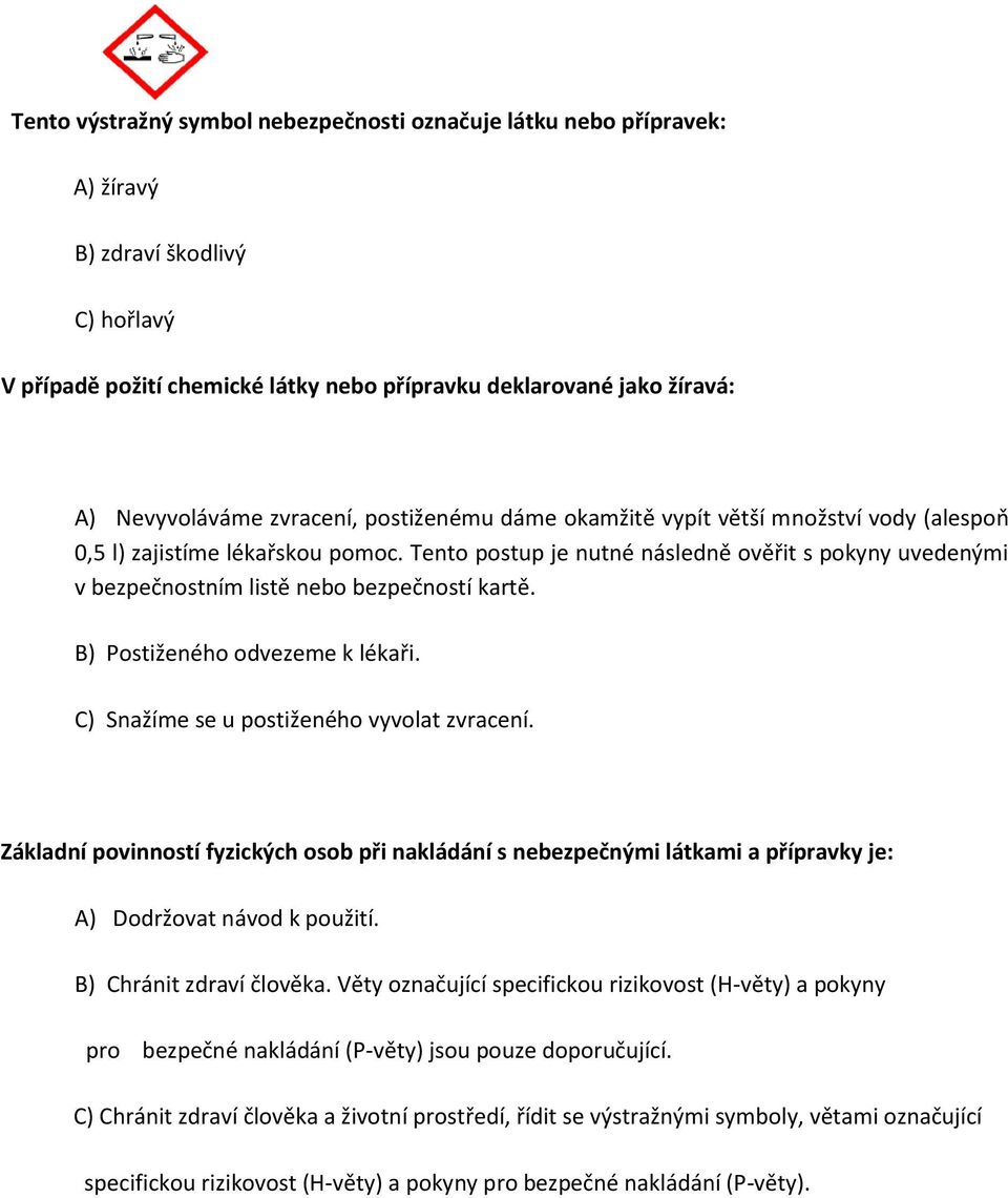 Tento postup je nutné následně ověřit s pokyny uvedenými v bezpečnostním listě nebo bezpečností kartě. B) Postiženého odvezeme k lékaři. C) Snažíme se u postiženého vyvolat zvracení.